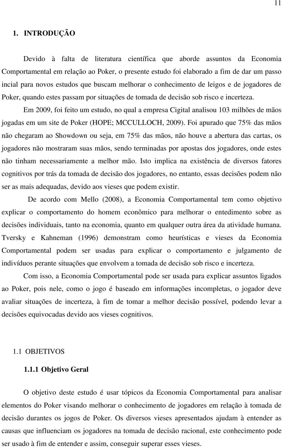 Em 2009, foi feito um estudo, no qual a empresa Cigital analisou 103 milhões de mãos jogadas em um site de Poker (HOPE; MCCULLOCH, 2009).