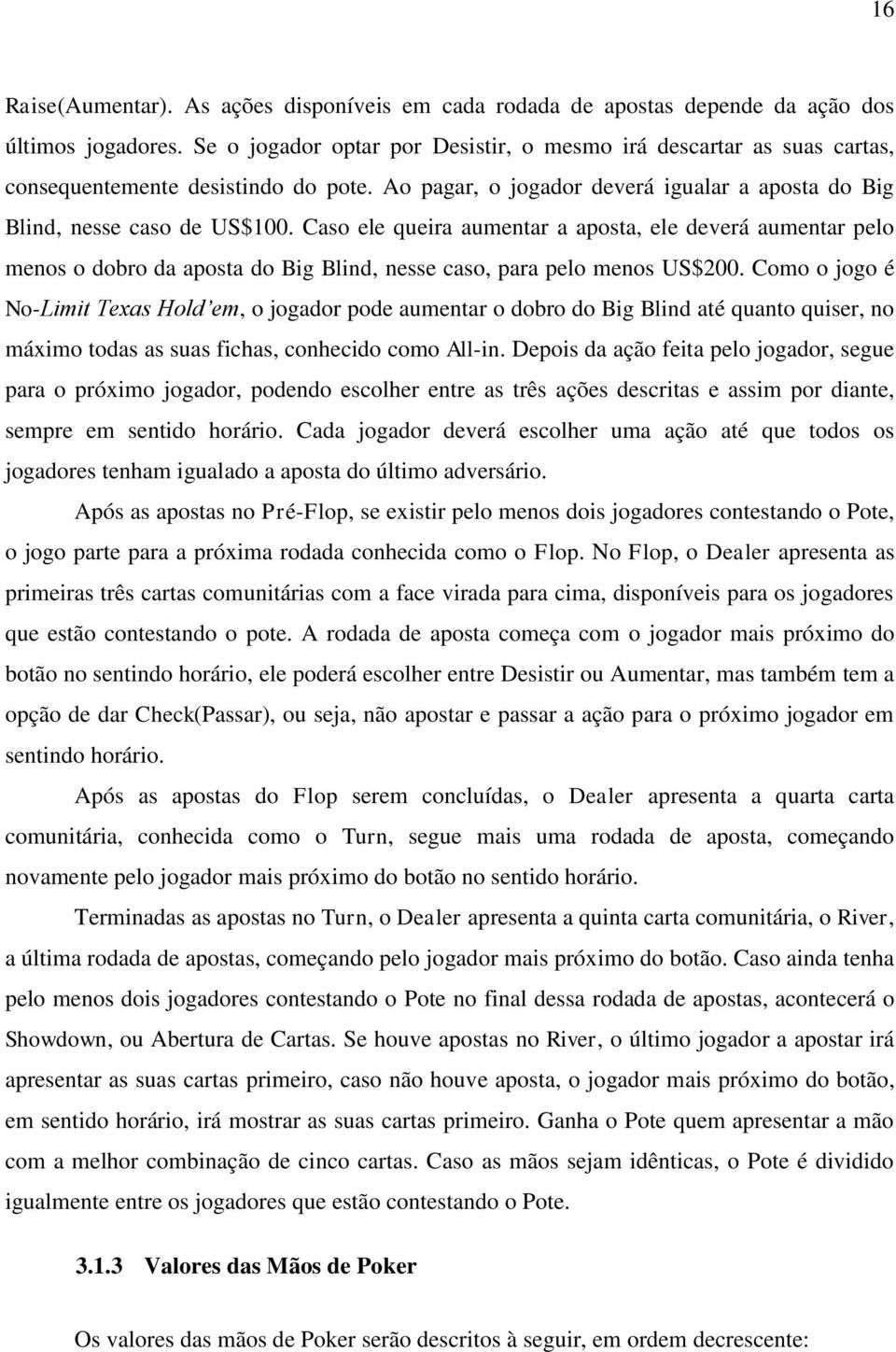 Caso ele queira aumentar a aposta, ele deverá aumentar pelo menos o dobro da aposta do Big Blind, nesse caso, para pelo menos US$200.