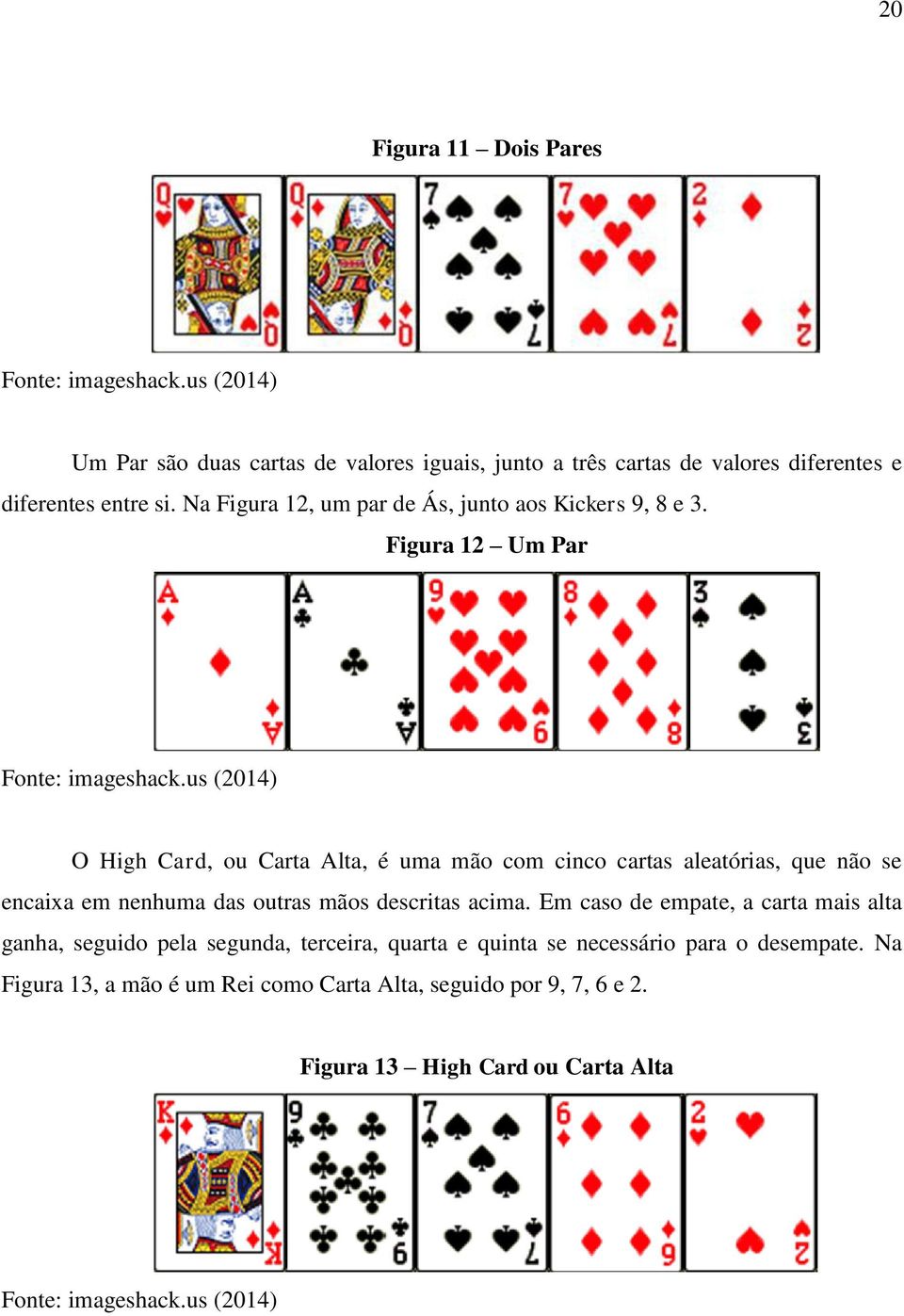 us (2014) O High Card, ou Carta Alta, é uma mão com cinco cartas aleatórias, que não se encaixa em nenhuma das outras mãos descritas acima.