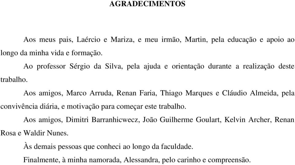 Aos amigos, Marco Arruda, Renan Faria, Thiago Marques e Cláudio Almeida, pela convivência diária, e motivação para começar este trabalho.