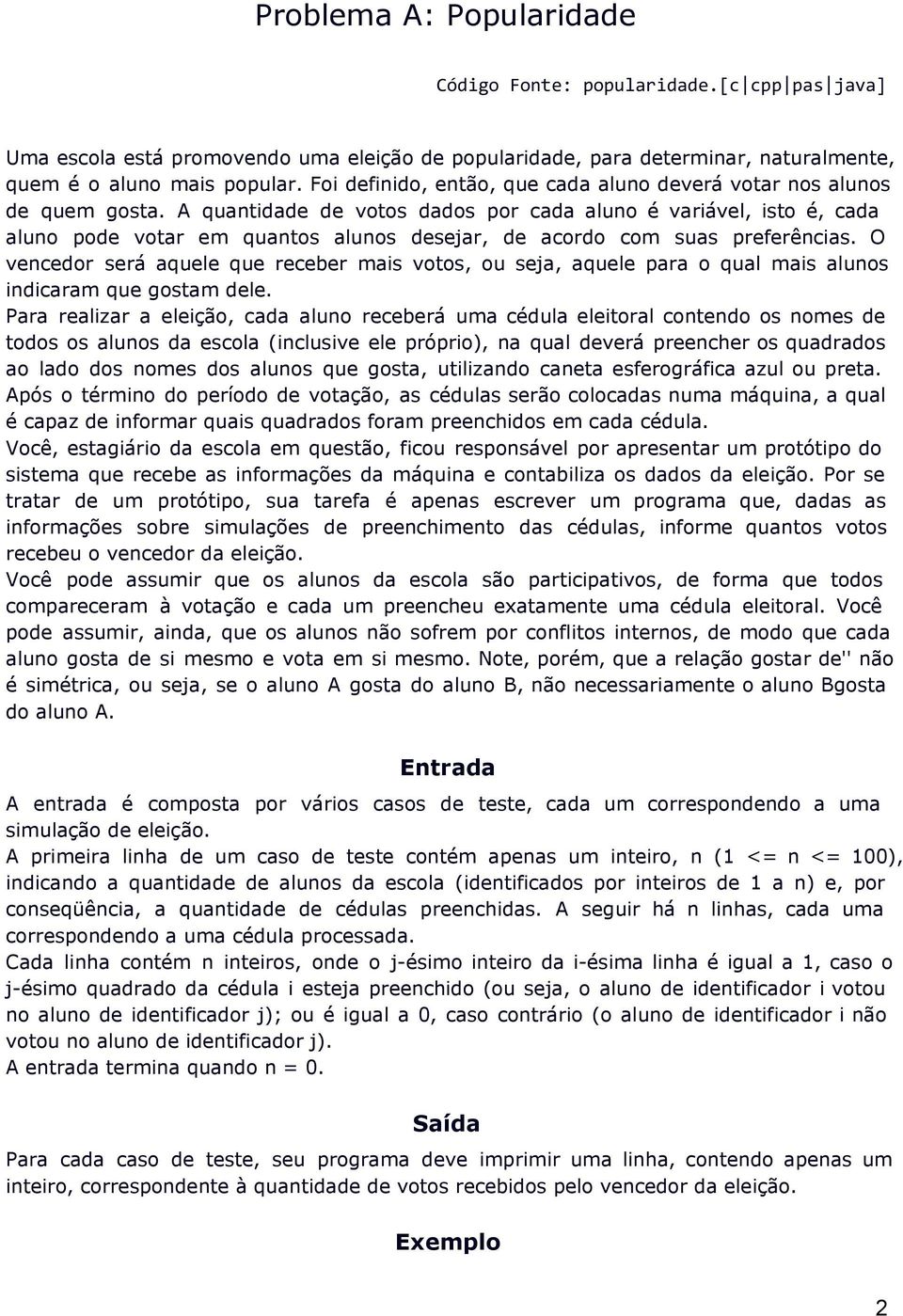 A quantidade de votos dados por cada aluno é variável, isto é, cada aluno pode votar em quantos alunos desejar, de acordo com suas preferências.