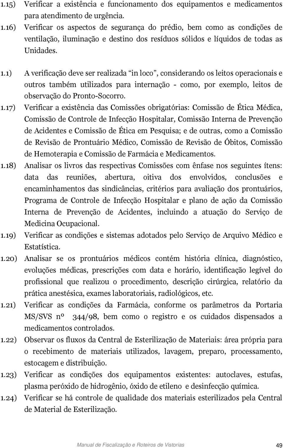 1) A verificação deve ser realizada in loco, considerando os leitos operacionais e outros também utilizados para internação - como, por exemplo, leitos de observação do Pronto-Socorro. 1.