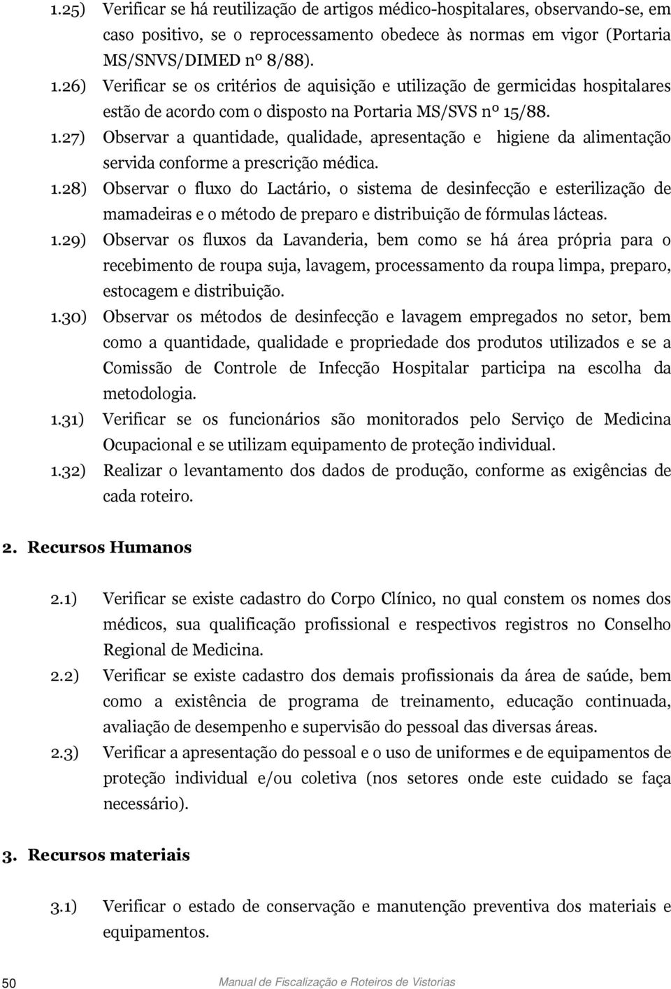 /88. 1.27) Observar a quantidade, qualidade, apresentação e higiene da alimentação servida conforme a prescrição médica. 1.28) Observar o fluxo do Lactário, o sistema de desinfecção e esterilização de mamadeiras e o método de preparo e distribuição de fórmulas lácteas.