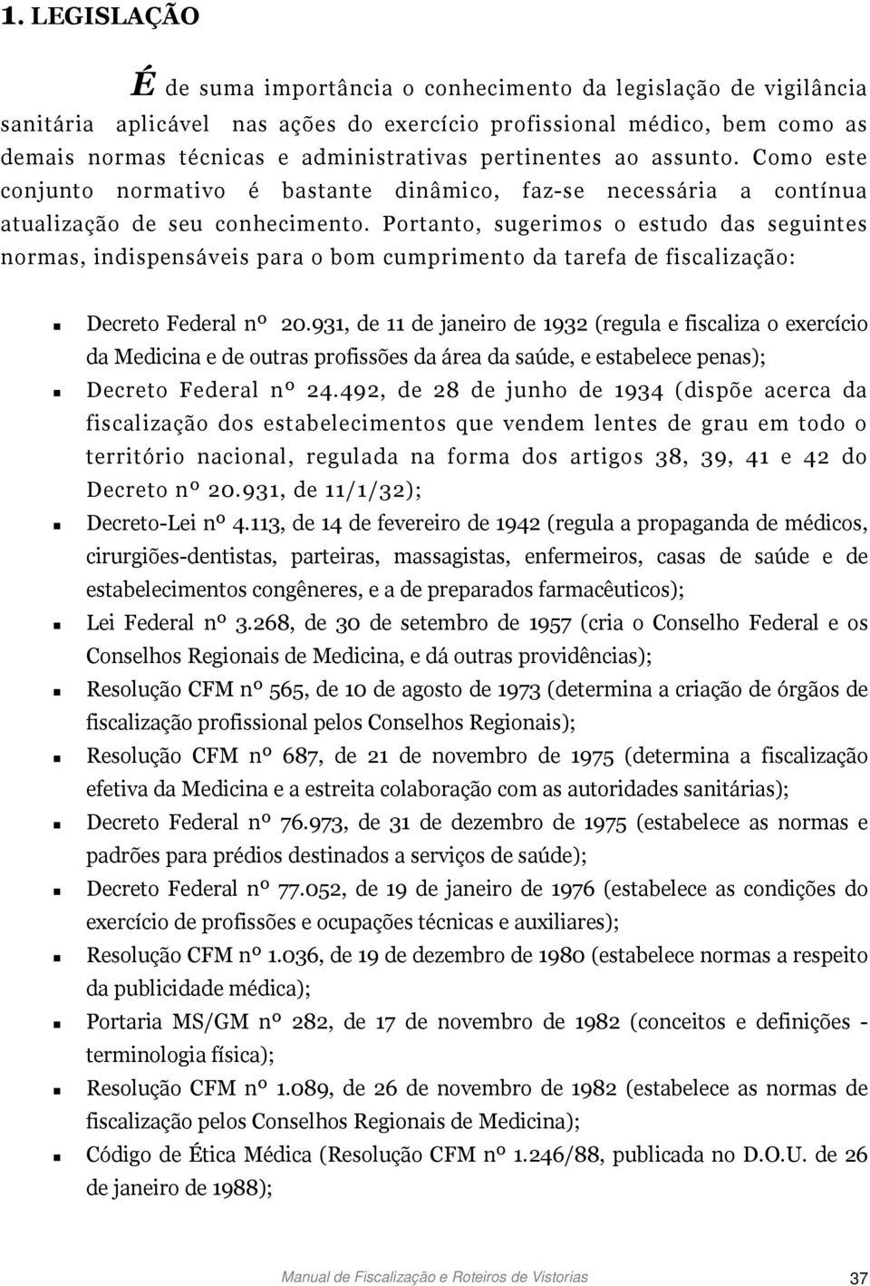 Portanto, sugerimos o estudo das seguintes normas, indispensáveis para o bom cumprimento da tarefa de fiscalização: Decreto Federal nº 20.