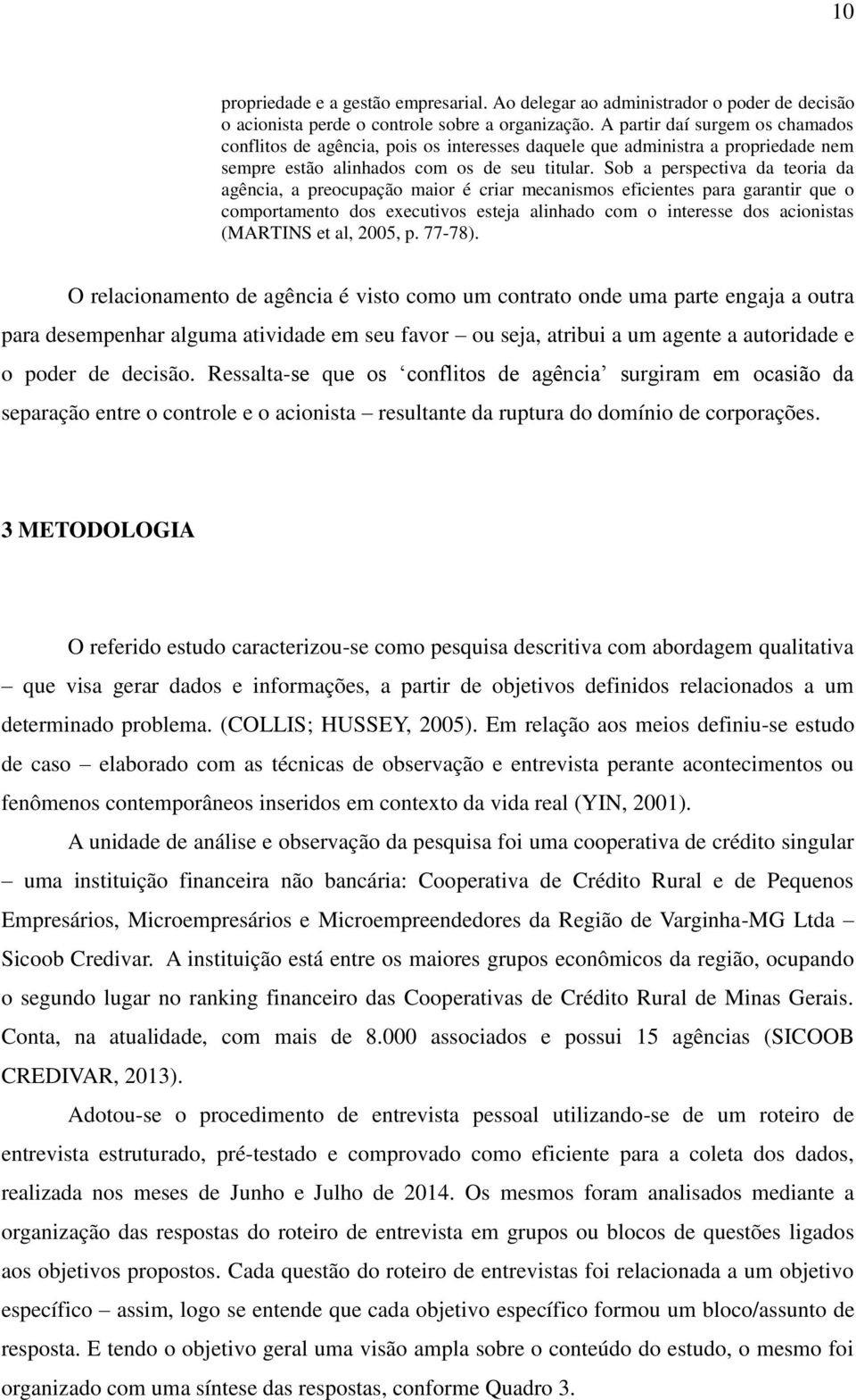 Sob a perspectiva da teoria da agência, a preocupação maior é criar mecanismos eficientes para garantir que o comportamento dos executivos esteja alinhado com o interesse dos acionistas (MARTINS et