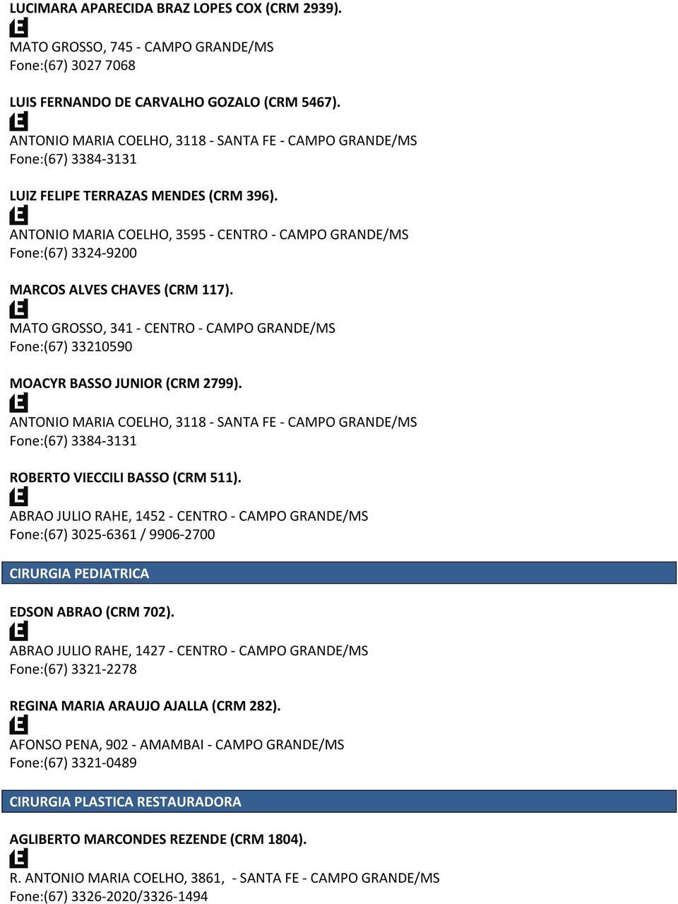 ANTONIO MARIA COELHO, 3595 - CENTRO - CAMPO GRANDE/MS Fone:(67) 3324-9200 MARCOS ALVES CHAVES (CRM 117). MATO GROSSO, 341 - CENTRO - CAMPO GRANDE/MS Fone:(67) 33210590 MOACYR BASSO JUNIOR (CRM 2799).