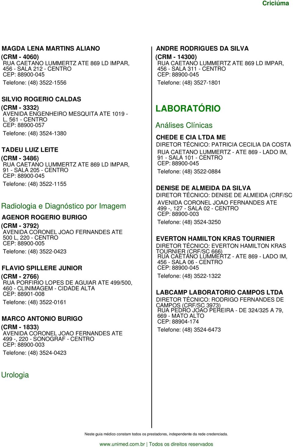 Diagnóstico por Imagem AGENOR ROGERIO BURIGO (CRM - 3792) AVENIDA CORONEL JOAO FERNANDES ATE 500 L, 220 - CEP: 88900-005 Telefone: (48) 3522-0423 FLAVIO SPILLERE JUNIOR (CRM - 2766) RUA PORFIRIO