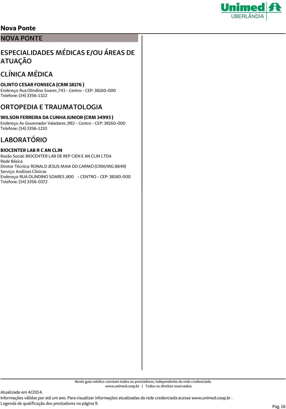 - Centro - CEP: 38160-000 Telefone: (34) 3356-1210 LABORATÓRIO BIOCENTER LAB R C AN CLIN Razão Social: BIOCENTER LAB DE REP CIEN E AN CLIN LTDA Diretor