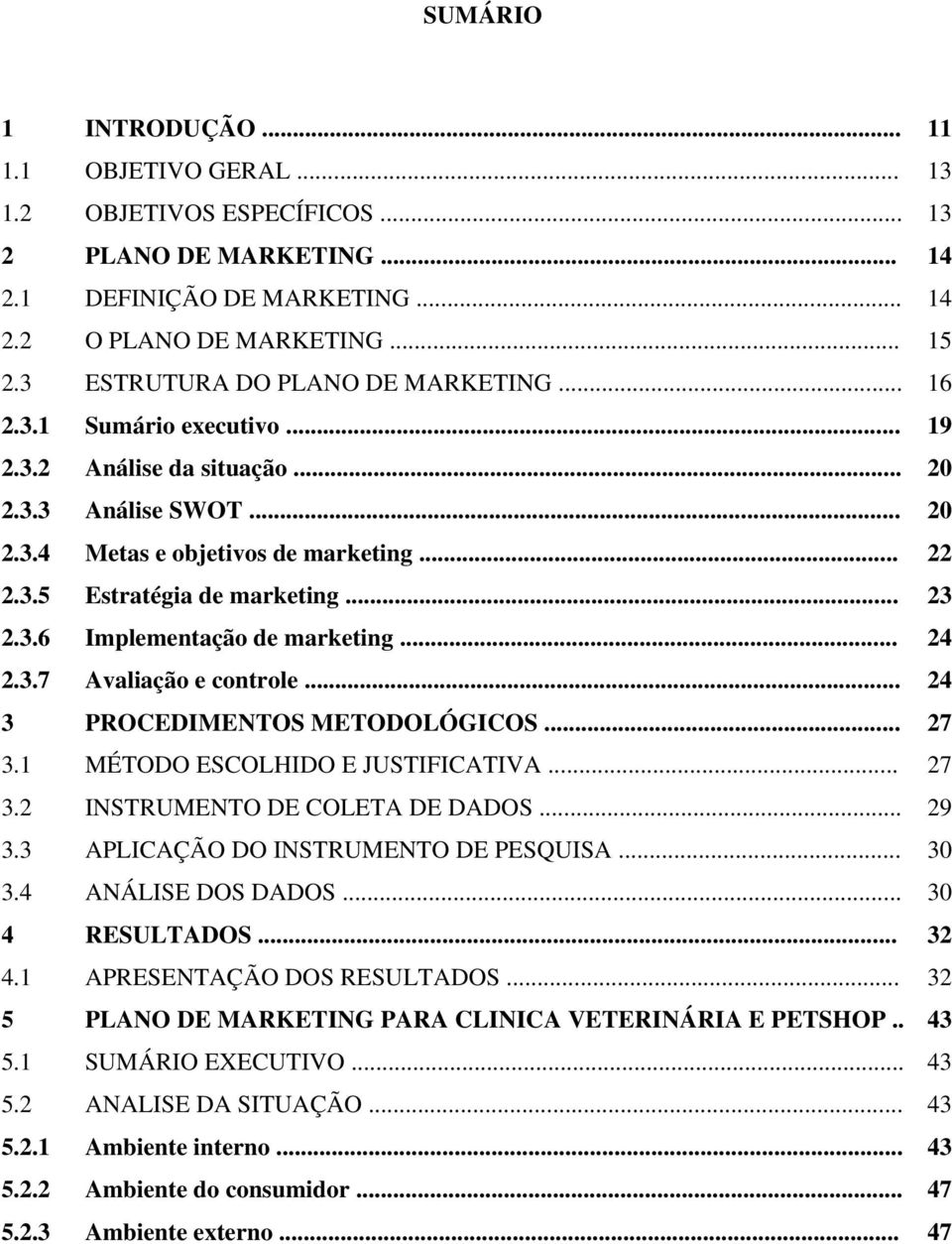 .. 23 2.3.6 Implementação de marketing... 24 2.3.7 Avaliação e controle... 24 3 PROCEDIMENTOS METODOLÓGICOS... 27 3.1 MÉTODO ESCOLHIDO E JUSTIFICATIVA... 27 3.2 INSTRUMENTO DE COLETA DE DADOS... 29 3.