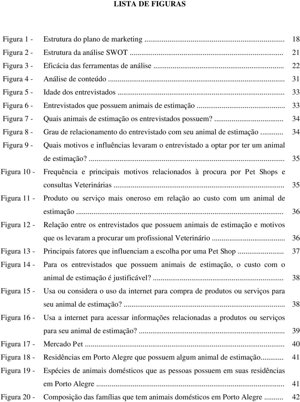 ... 34 Figura 8 - Grau de relacionamento do entrevistado com seu animal de estimação... 34 Figura 9 - Quais motivos e influências levaram o entrevistado a optar por ter um animal de estimação?