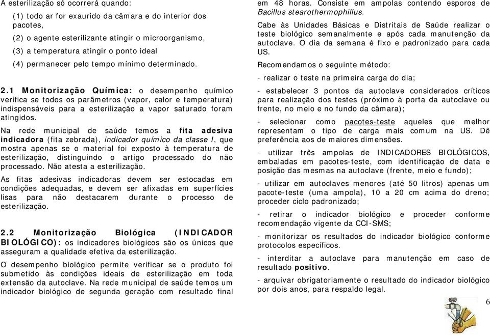 1 Monitorização Química: o desempenho químico verifica se todos os parâmetros (vapor, calor e temperatura) indispensáveis para a esterilização a vapor saturado foram atingidos.