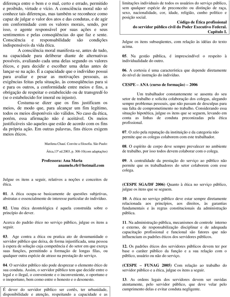 agente responsável por suas ações e seus sentimentos e pelas conseqüências do que faz e sente. Consciência e responsabilidade são condições indispensáveis da vida ética.