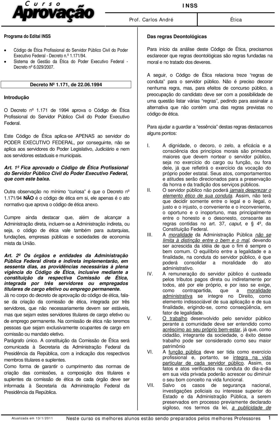 Este Código de aplica-se APENAS ao servidor do PODER EXECUTIVO FEDERAL, por conseguinte, não se aplica aos servidores do Poder Legislativo, Judiciário e nem aos servidores estaduais e municipais. Art.