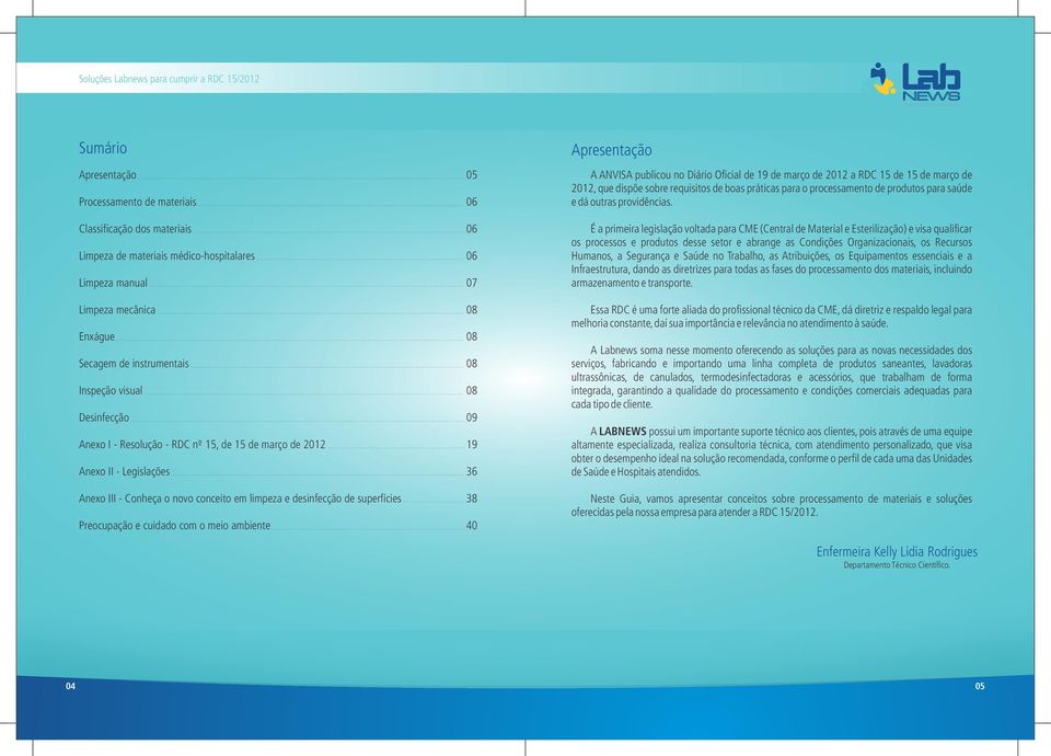 superfícies 38 Preocupação e cuidado com o meio ambiente 40 Apresentação A ANVISA publicou no Diário Oficial de 19 de março de 2012 a RDC 15 de 15 de março de 2012, que dispõe sobre requisitos de