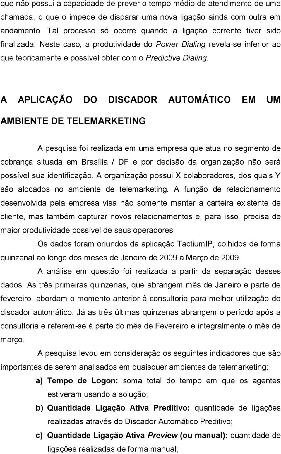 A APLICAÇÃO DO DISCADOR AUTOMÁTICO EM UM AMBIENTE DE TELEMARKETING A pesquisa foi realizada em uma empresa que atua no segmento de cobrança situada em Brasília / DF e por decisão da organização não