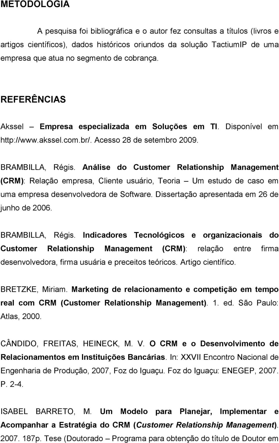 Análise do Customer Relationship Management (CRM): Relação empresa, Cliente usuário, Teoria Um estudo de caso em uma empresa desenvolvedora de Software. Dissertação apresentada em 26 de junho de 2006.