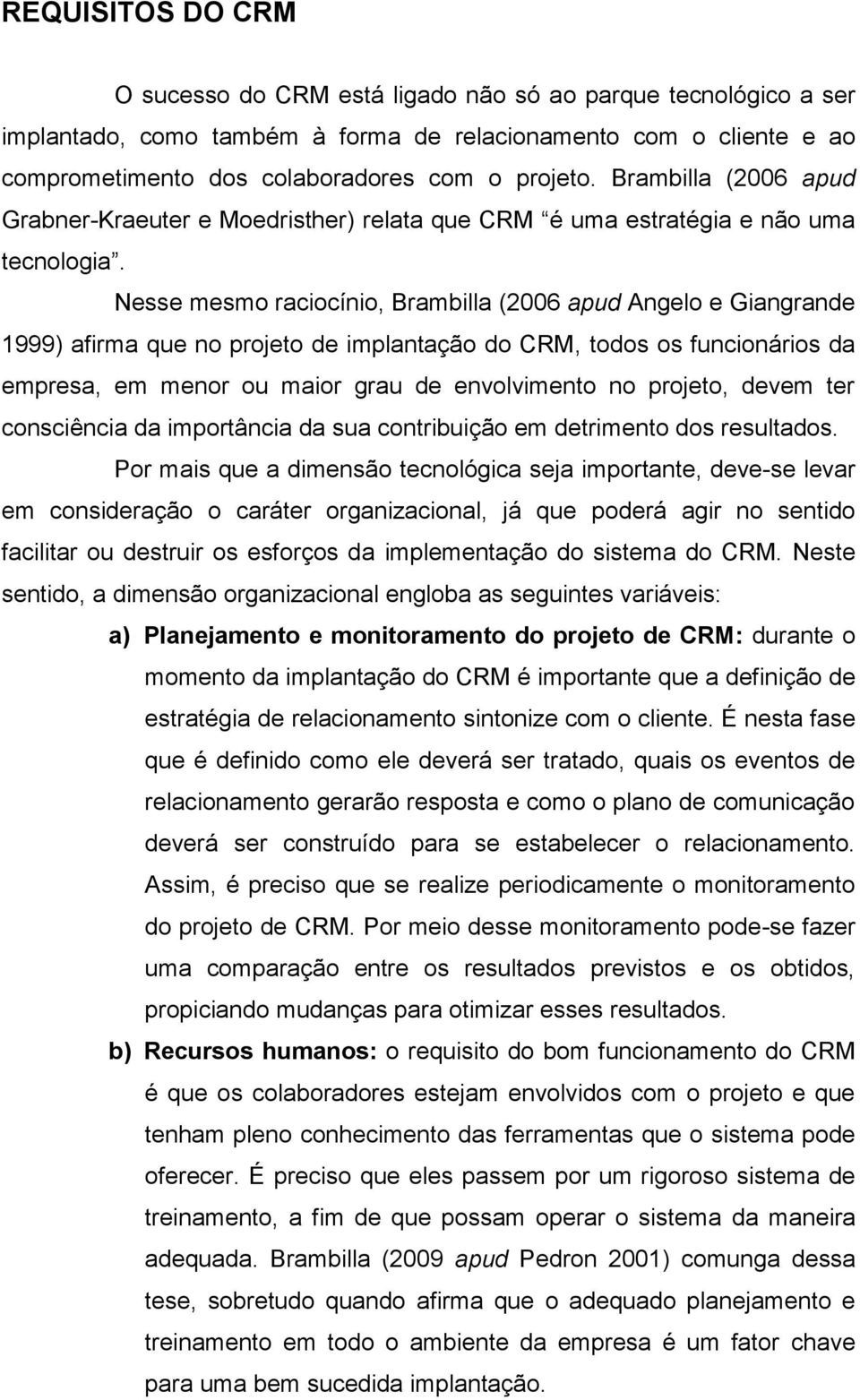 Nesse mesmo raciocínio, Brambilla (2006 apud Angelo e Giangrande 1999) afirma que no projeto de implantação do CRM, todos os funcionários da empresa, em menor ou maior grau de envolvimento no