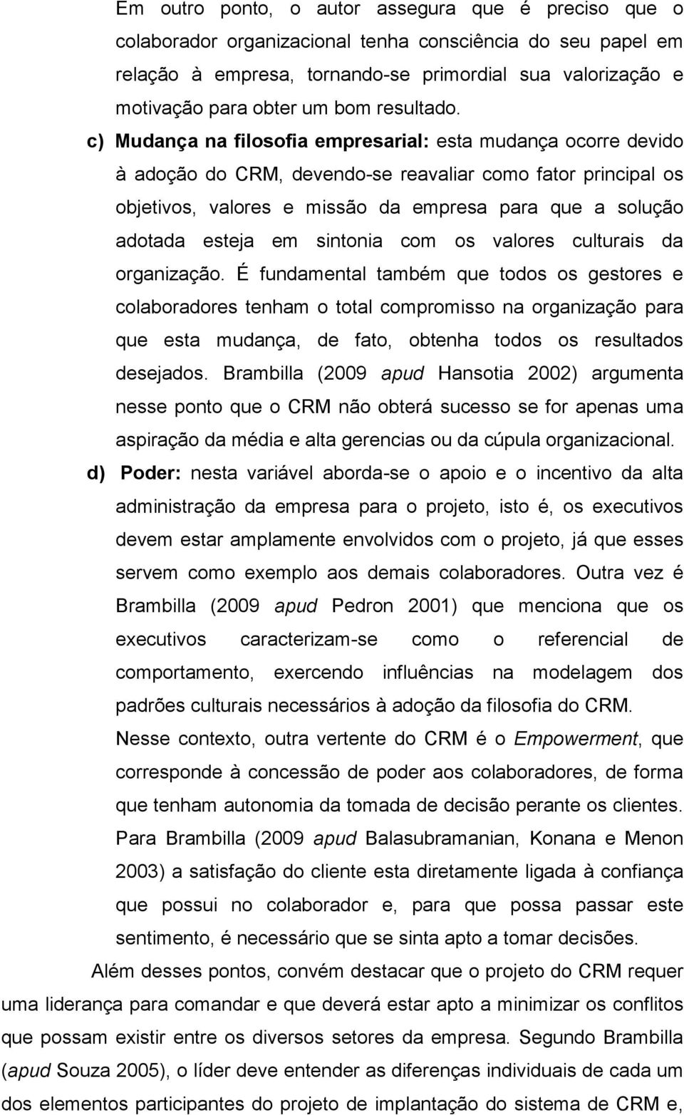 c) Mudança na filosofia empresarial: esta mudança ocorre devido à adoção do CRM, devendo-se reavaliar como fator principal os objetivos, valores e missão da empresa para que a solução adotada esteja