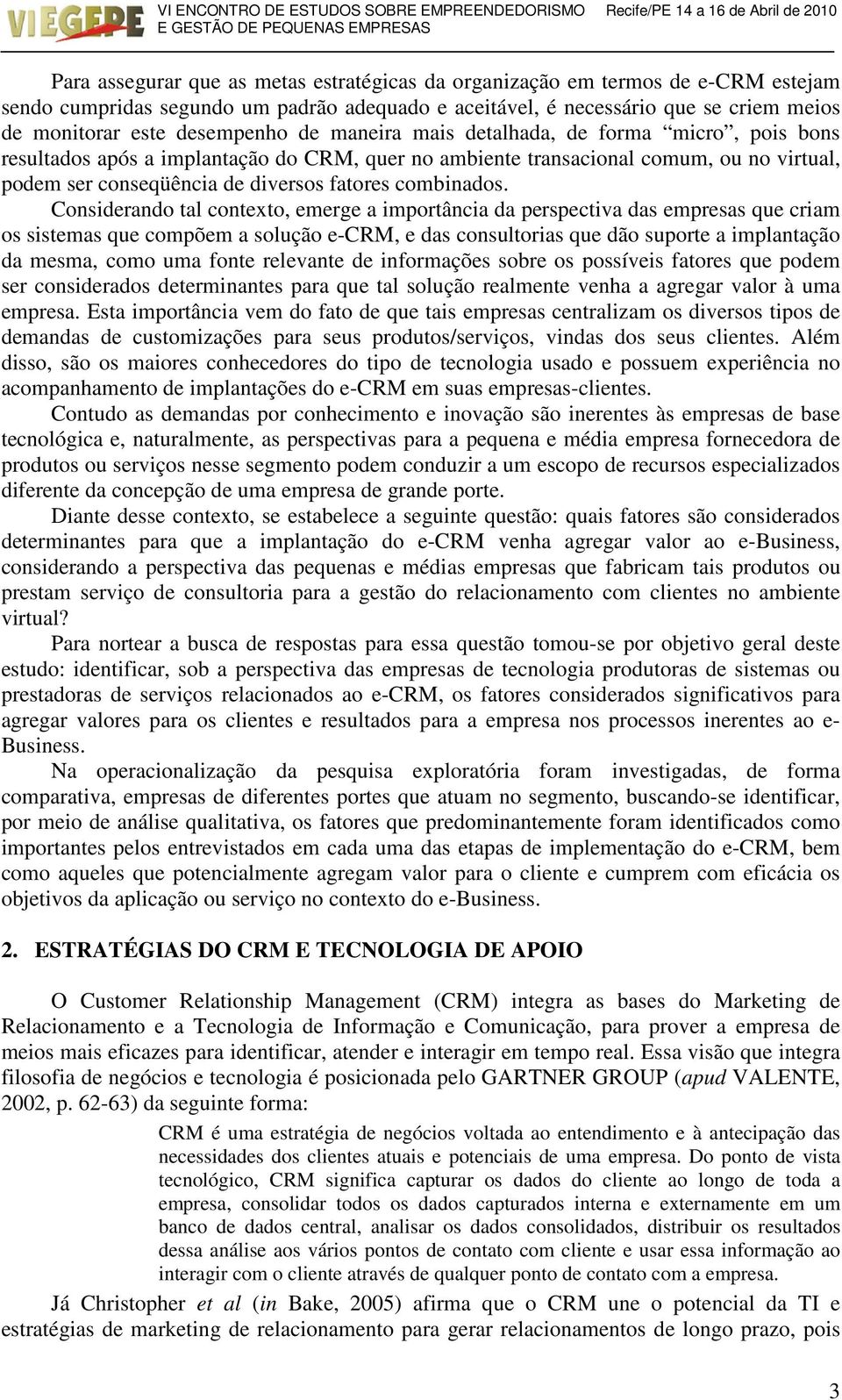 Considerando tal contexto, emerge a importância da perspectiva das empresas que criam os sistemas que compõem a solução e-crm, e das consultorias que dão suporte a implantação da mesma, como uma