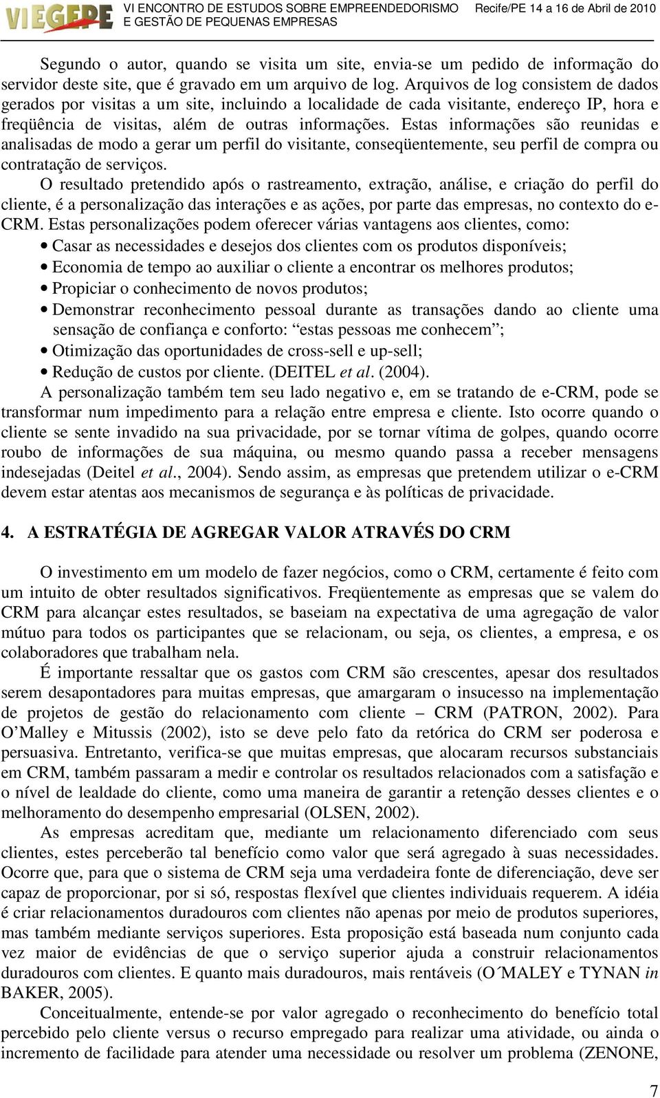 Estas informações são reunidas e analisadas de modo a gerar um perfil do visitante, conseqüentemente, seu perfil de compra ou contratação de serviços.