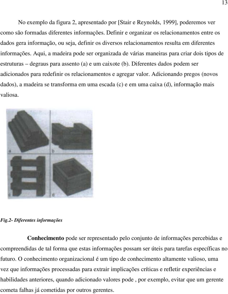 Aqui, a madeira pode ser organizada de várias maneiras para criar dois tipos de estruturas degraus para assento (a) e um caixote (b).