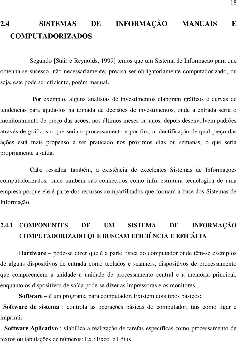 Por exemplo, alguns analistas de investimentos elaboram gráficos e curvas de tendências para ajudá-los na tomada de decisões de investimentos, onde a entrada seria o monitoramento de preço das ações,