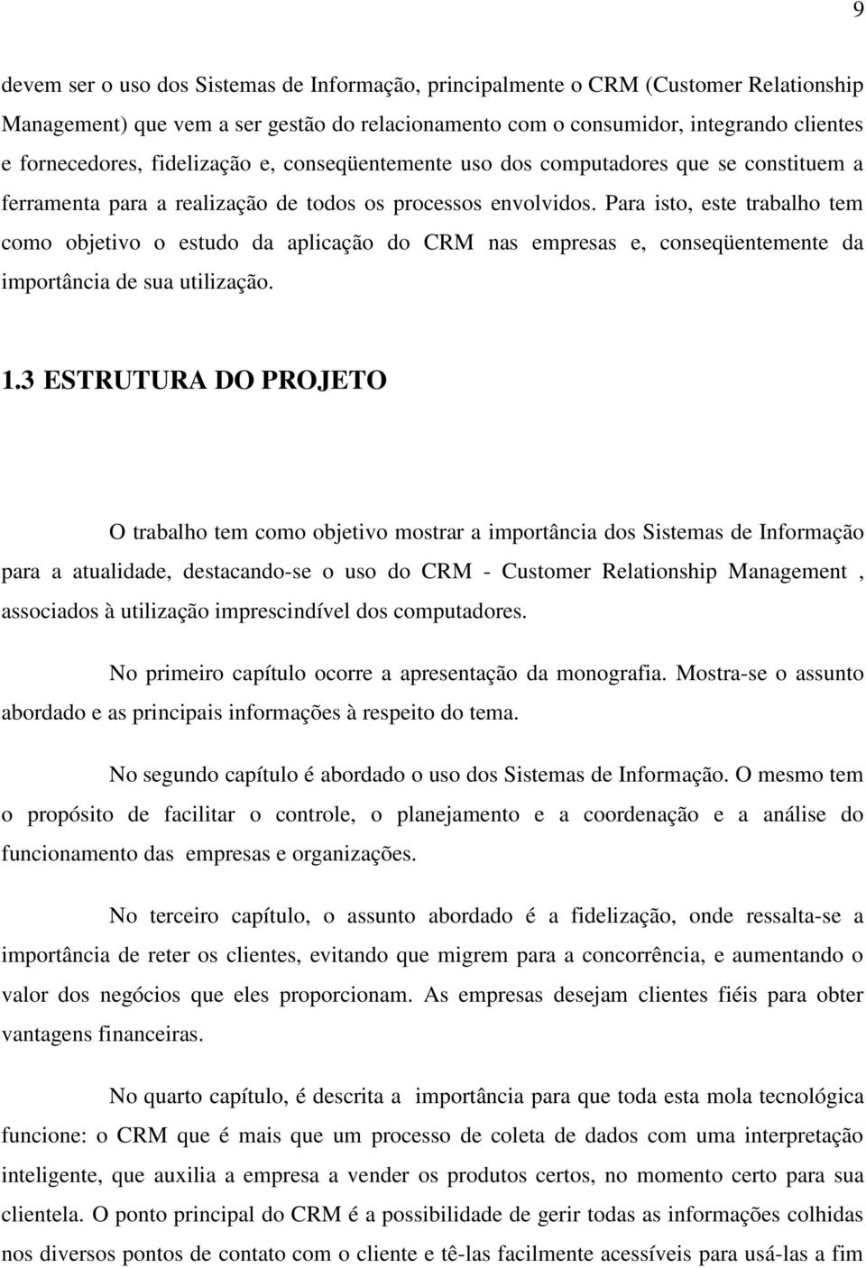 Para isto, este trabalho tem como objetivo o estudo da aplicação do CRM nas empresas e, conseqüentemente da importância de sua utilização. 1.