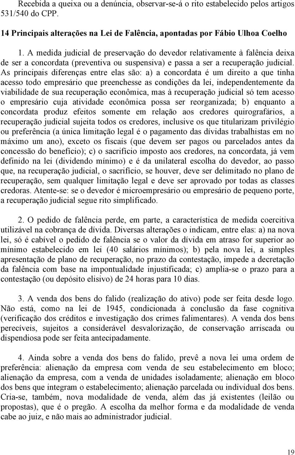 As principais diferenças entre elas são: a) a concordata é um direito a que tinha acesso todo empresário que preenchesse as condições da lei, independentemente da viabilidade de sua recuperação