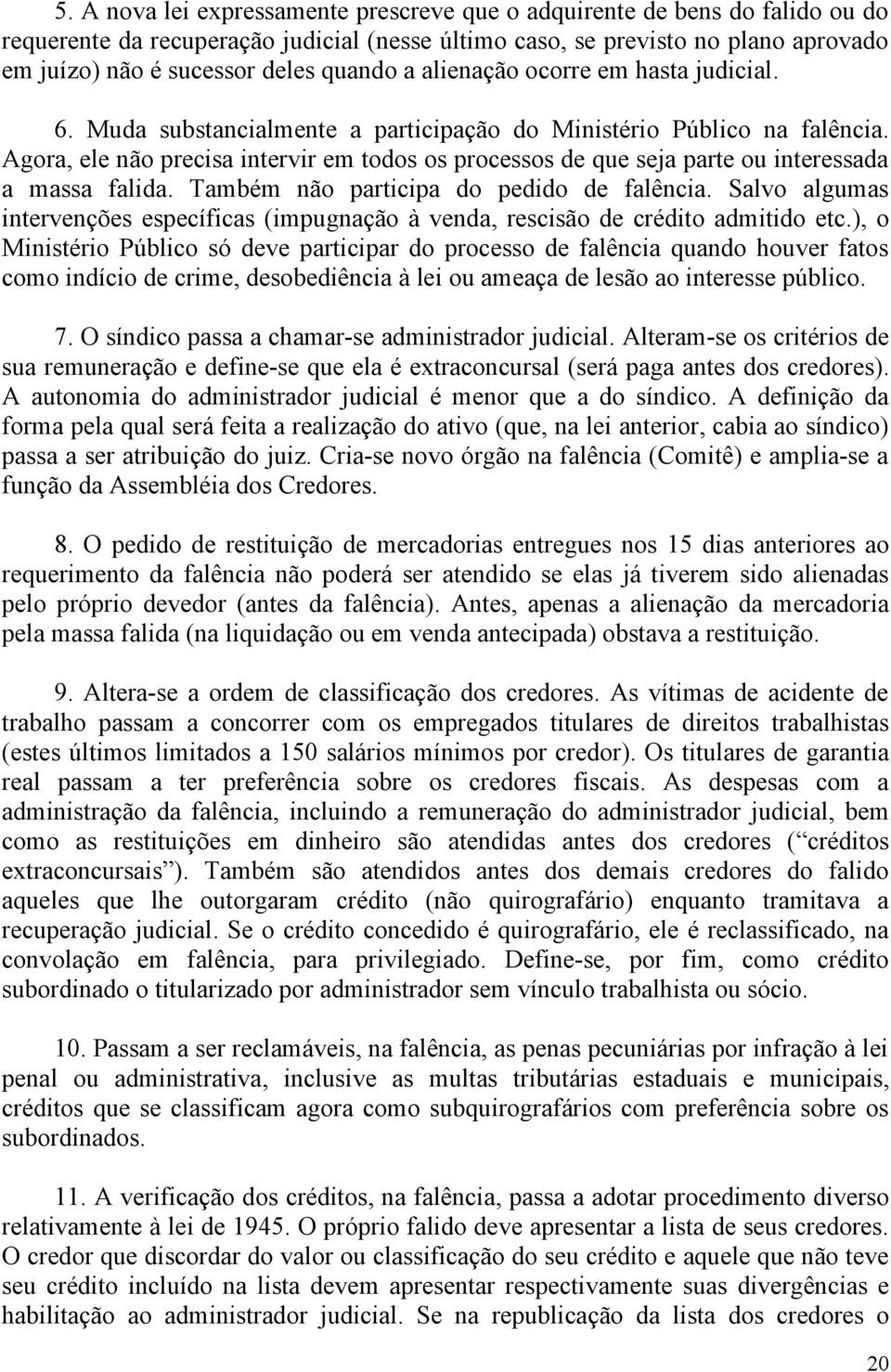 Agora, ele não precisa intervir em todos os processos de que seja parte ou interessada a massa falida. Também não participa do pedido de falência.