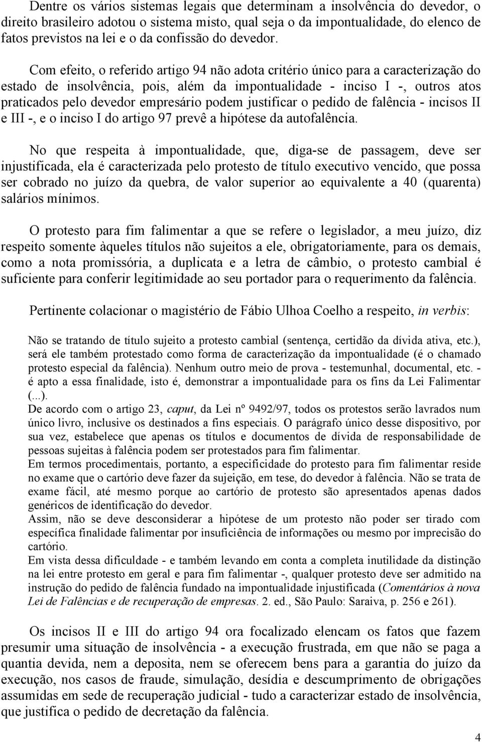 Com efeito, o referido artigo 94 não adota critério único para a caracterização do estado de insolvência, pois, além da impontualidade - inciso I -, outros atos praticados pelo devedor empresário