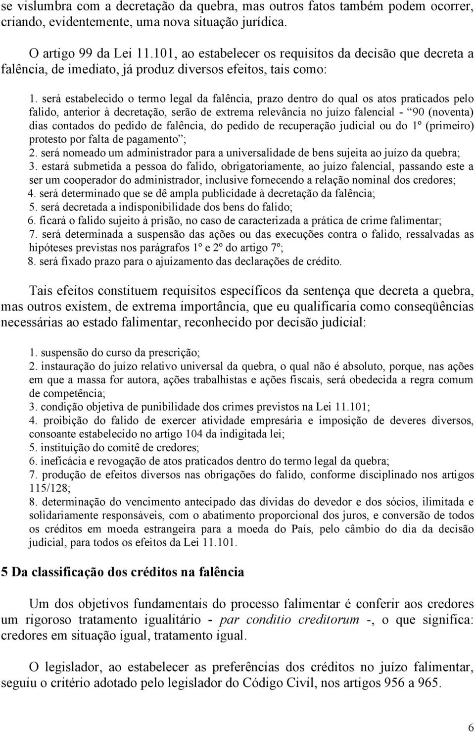 será estabelecido o termo legal da falência, prazo dentro do qual os atos praticados pelo falido, anterior à decretação, serão de extrema relevância no juízo falencial - 90 (noventa) dias contados do