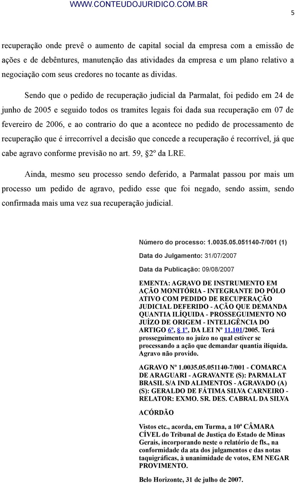 Sendo que o pedido de recuperação judicial da Parmalat, foi pedido em 24 de junho de 2005 e seguido todos os tramites legais foi dada sua recuperação em 07 de fevereiro de 2006, e ao contrario do que