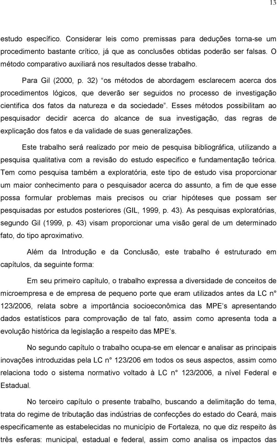 32) os métodos de abordagem esclarecem acerca dos procedimentos lógicos, que deverão ser seguidos no processo de investigação cientifica dos fatos da natureza e da sociedade.