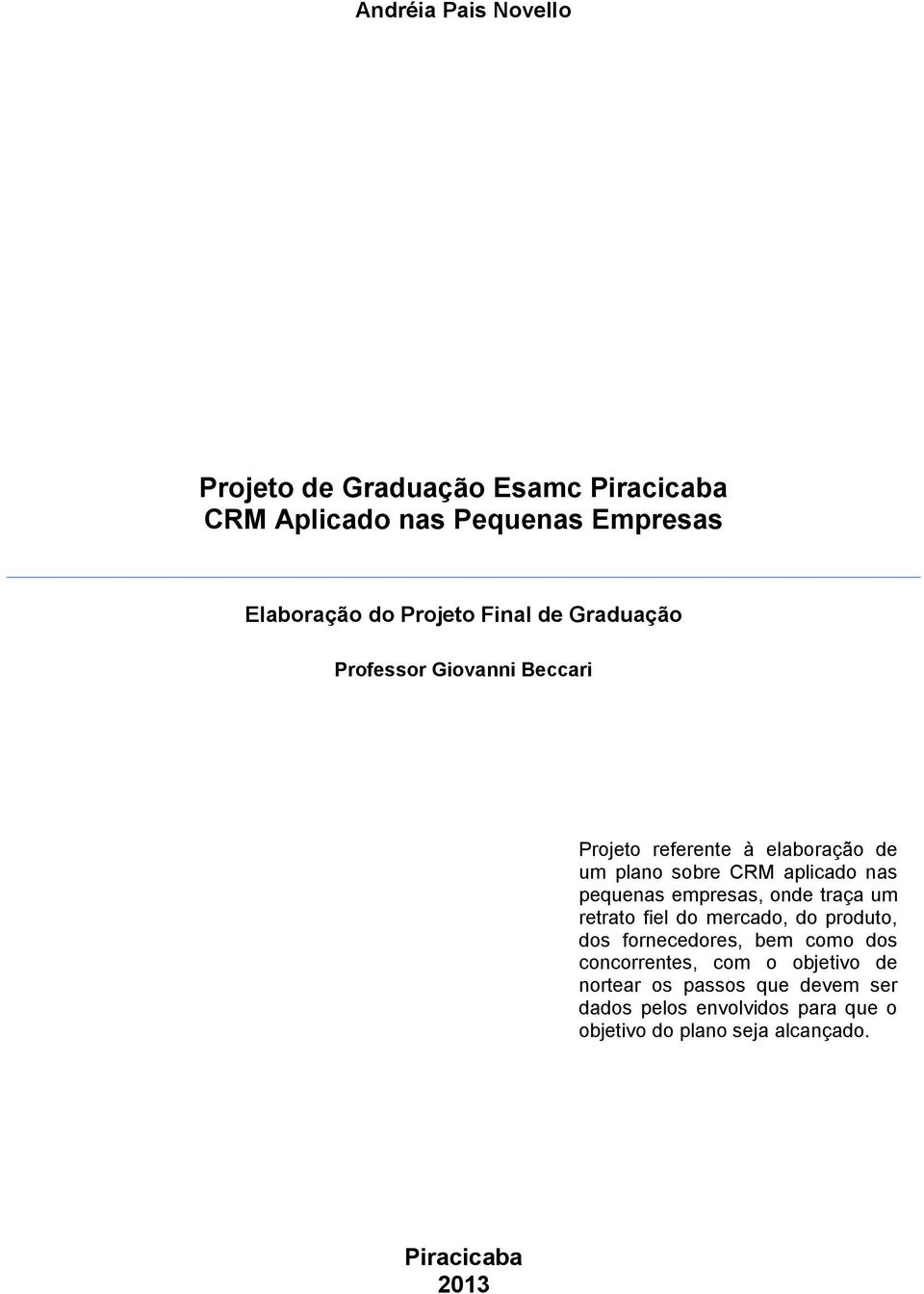 pequenas empresas, onde traça um retrato fiel do mercado, do produto, dos fornecedores, bem como dos concorrentes, com