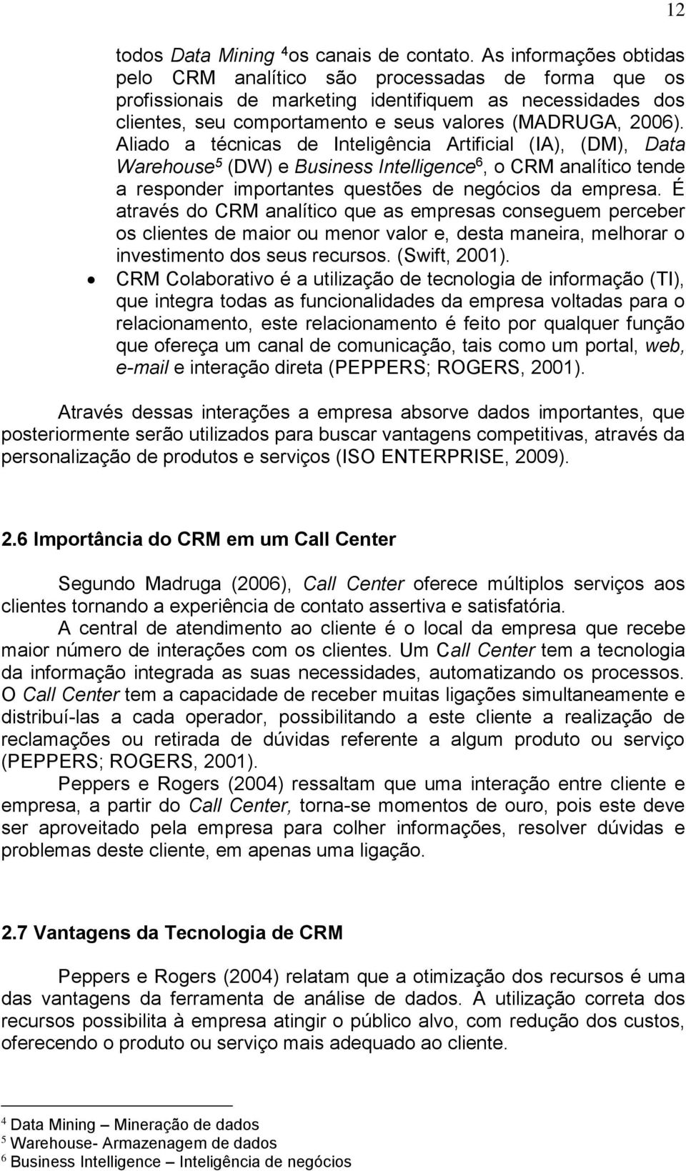 Aliado a técnicas de Inteligência Artificial (IA), (DM), Data Warehouse 5 (DW) e Business Intelligence 6, o CRM analítico tende a responder importantes questões de negócios da empresa.