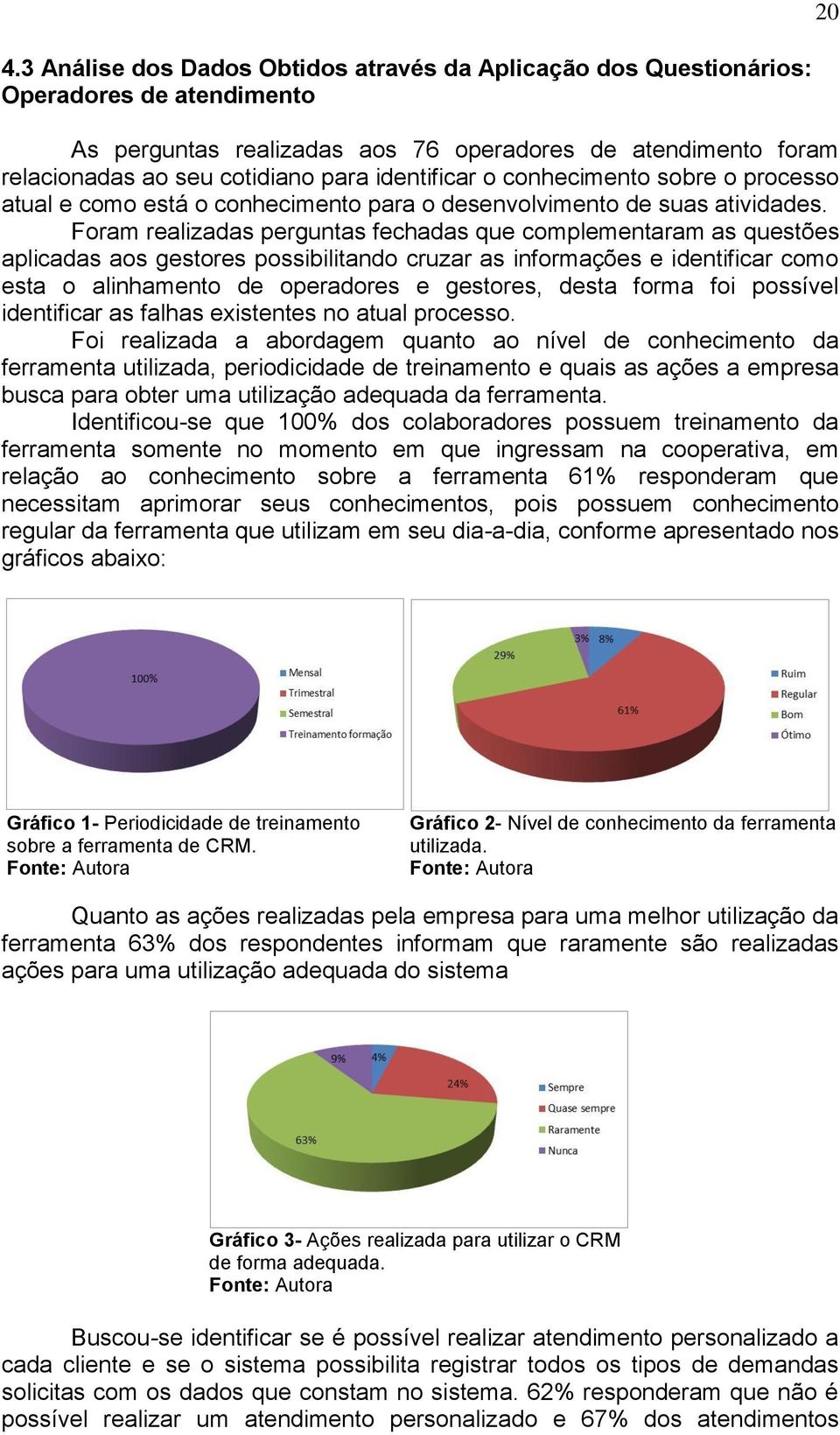 Foram realizadas perguntas fechadas que complementaram as questões aplicadas aos gestores possibilitando cruzar as informações e identificar como esta o alinhamento de operadores e gestores, desta