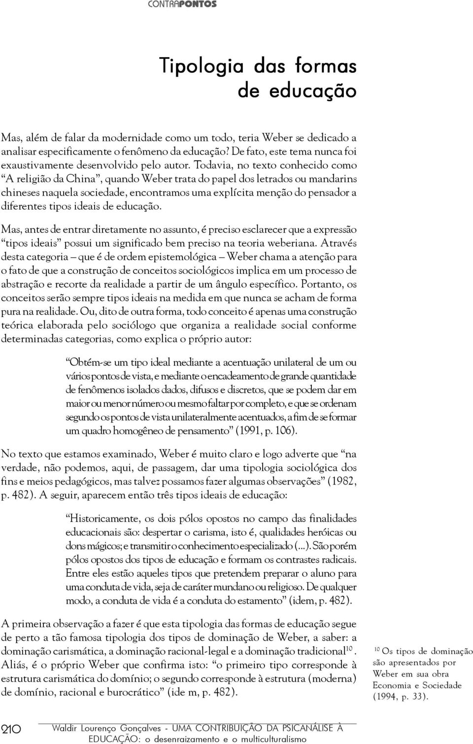 Todavia, no texto conhecido como A religião da China, quando Weber trata do papel dos letrados ou mandarins chineses naquela sociedade, encontramos uma explícita menção do pensador a diferentes tipos