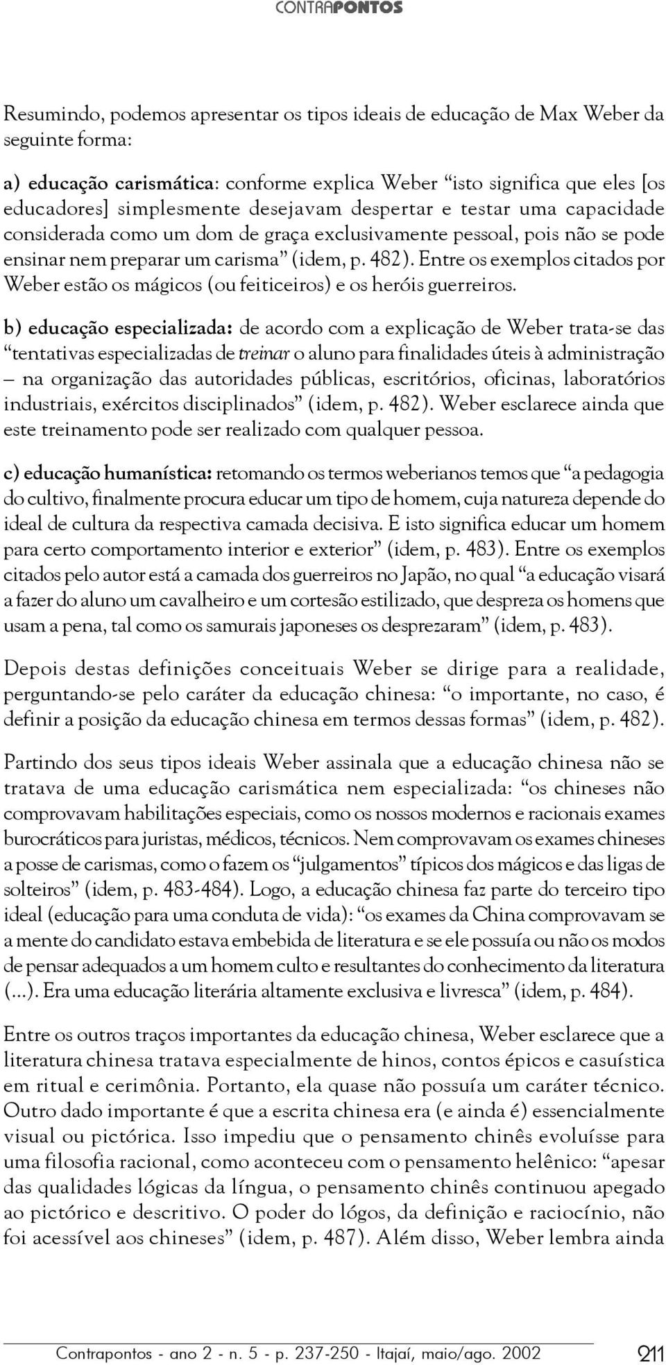 Entre os exemplos citados por Weber estão os mágicos (ou feiticeiros) e os heróis guerreiros.