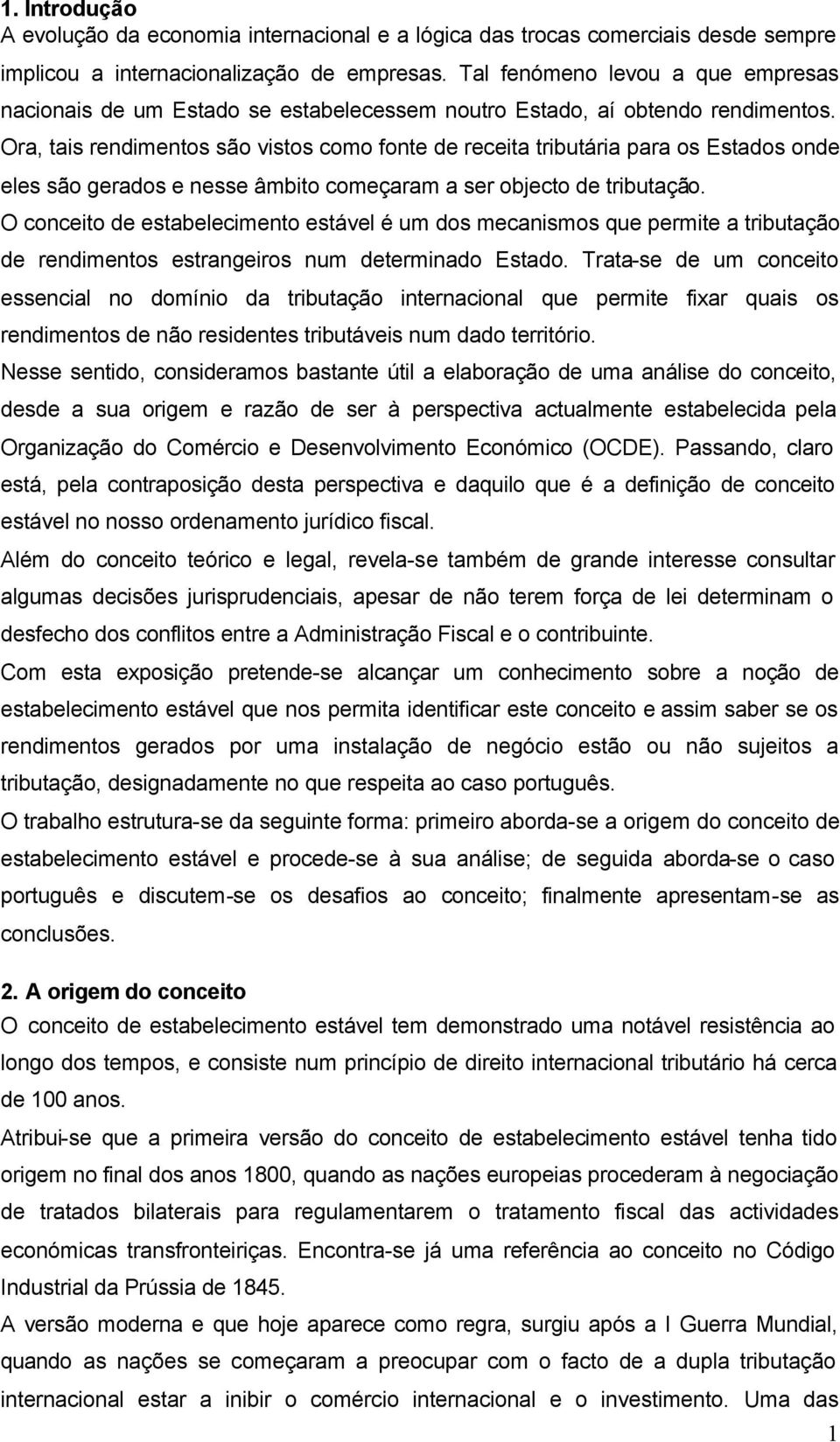 Ora, tais rendimentos são vistos como fonte de receita tributária para os Estados onde eles são gerados e nesse âmbito começaram a ser objecto de tributação.