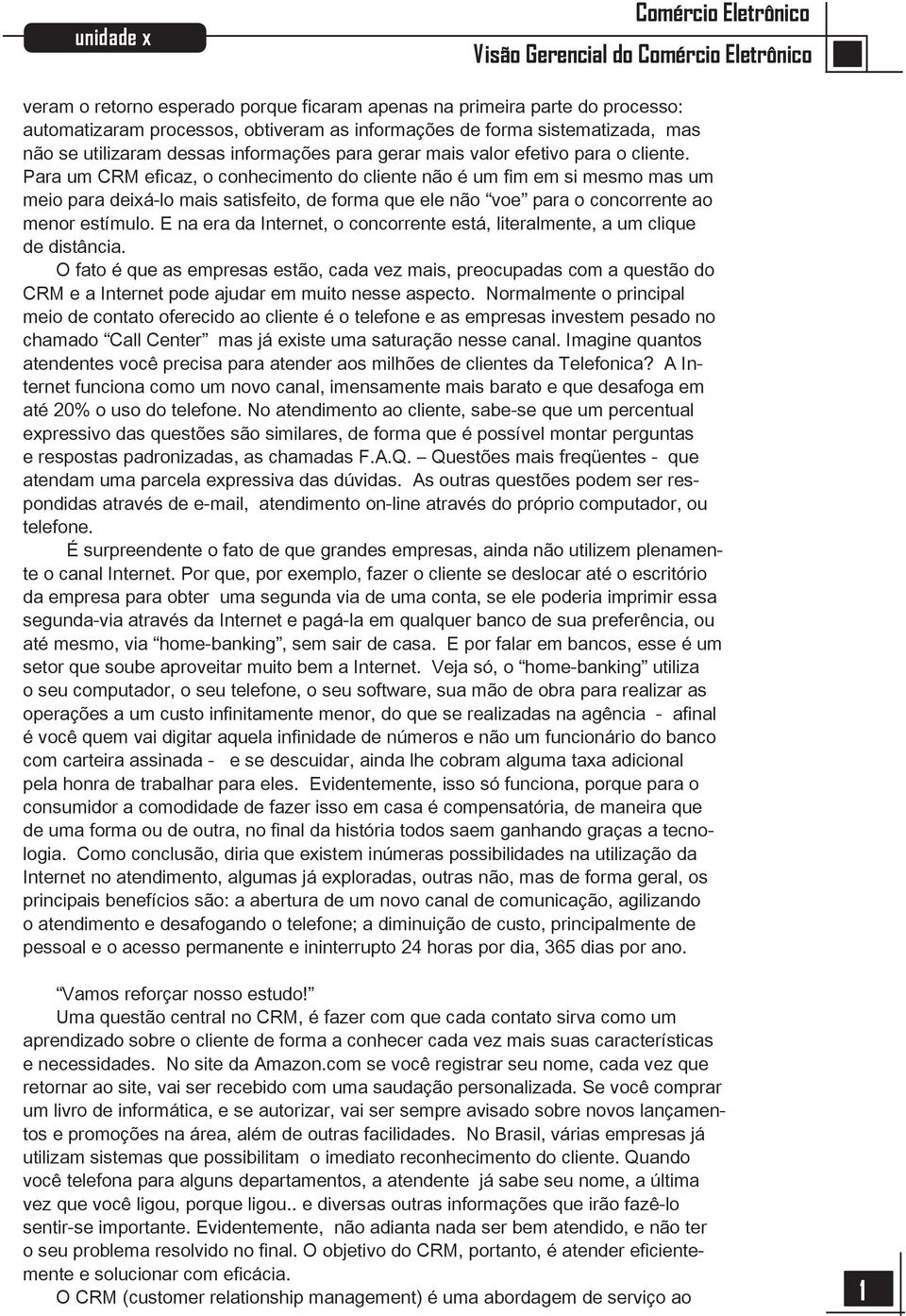 Para um CRM eficaz, o conhecimento do cliente não é um fim em si mesmo mas um meio para deixá-lo mais satisfeito, de forma que ele não voe para o concorrente ao menor estímulo.