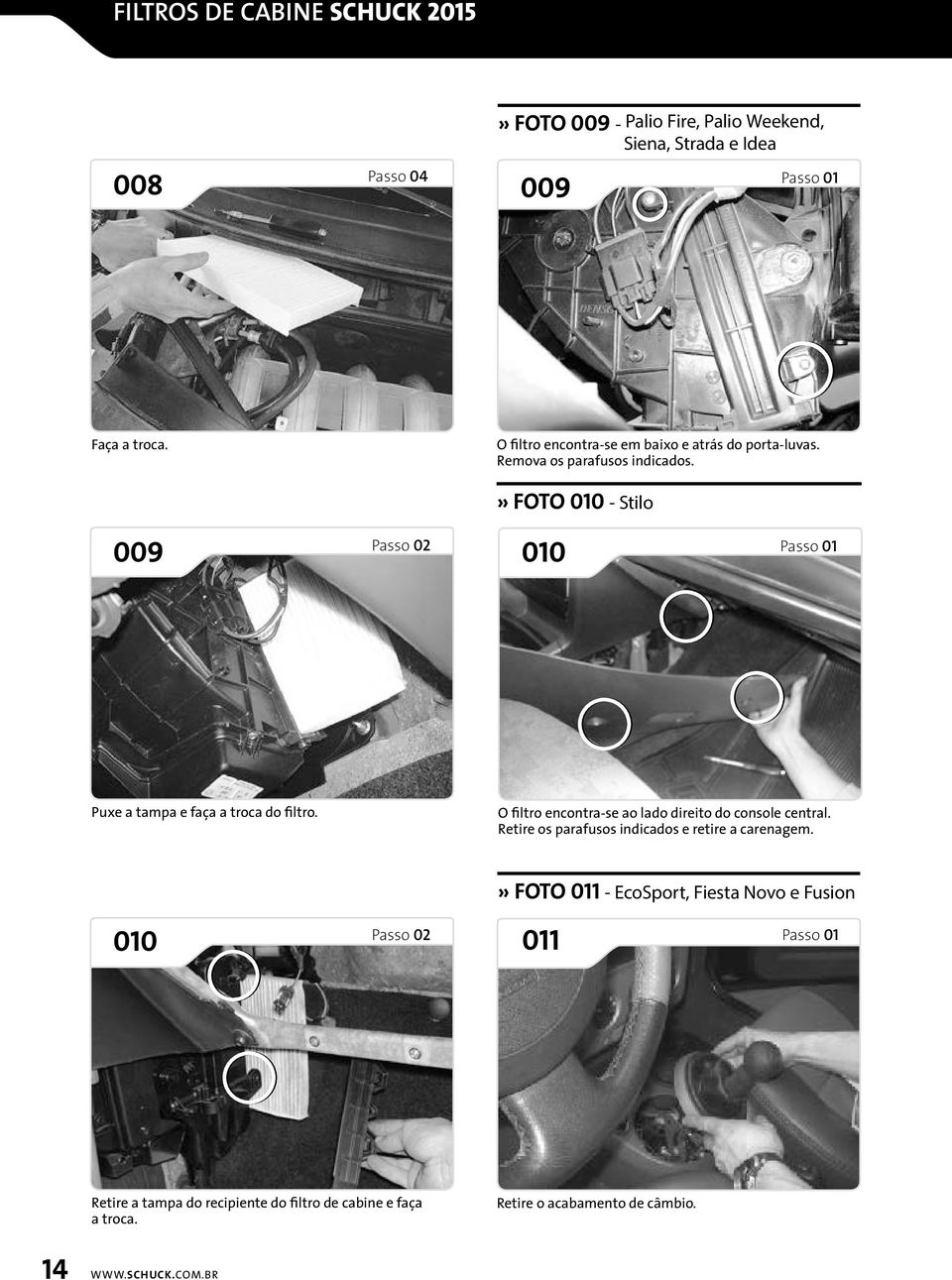 » FOTO 010 - Stilo 009 010 Puxe a tampa e faça a troca do filtro. O filtro encontra-se ao lado direito do console central.