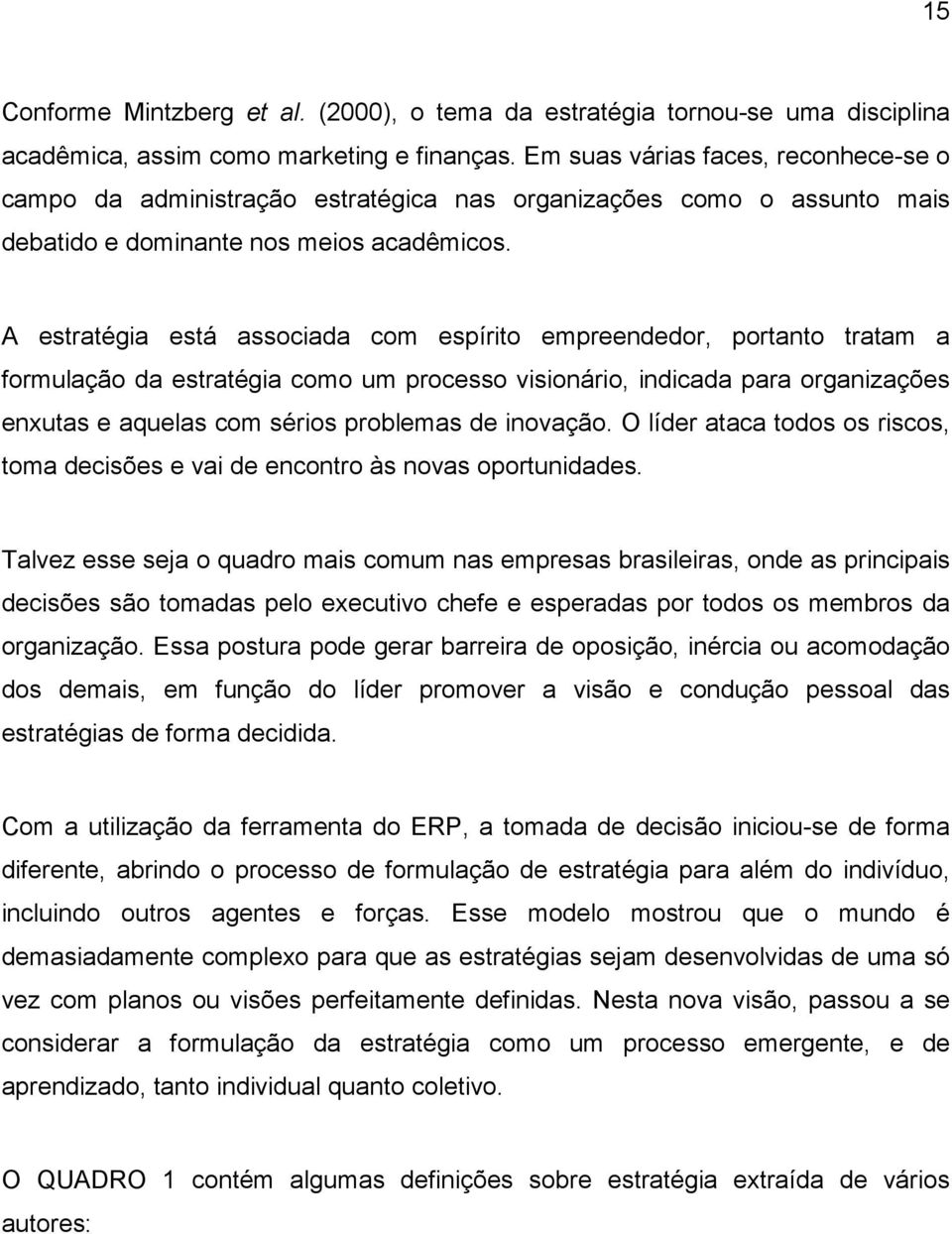 A estratégia está associada com espírito empreendedor, portanto tratam a formulação da estratégia como um processo visionário, indicada para organizações enxutas e aquelas com sérios problemas de