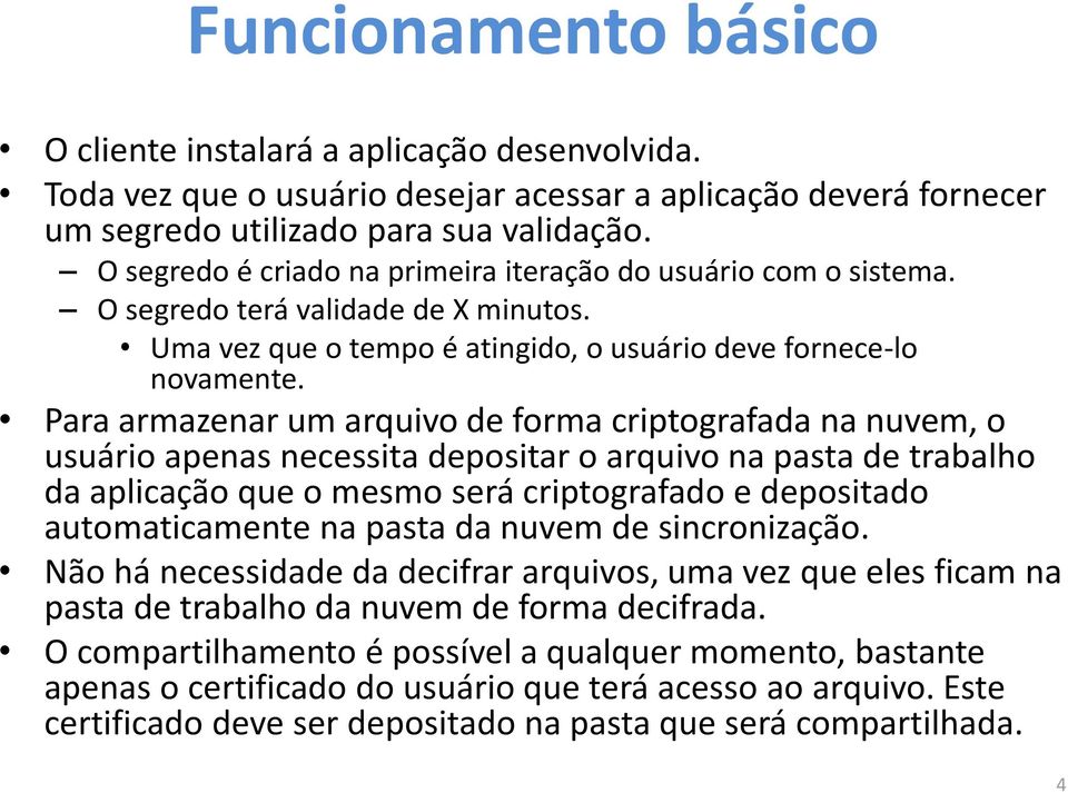 Para armazenar um arquivo de forma criptografada na nuvem, o usuário apenas necessita depositar o arquivo na pasta de trabalho da aplicação que o mesmo será criptografado e depositado automaticamente