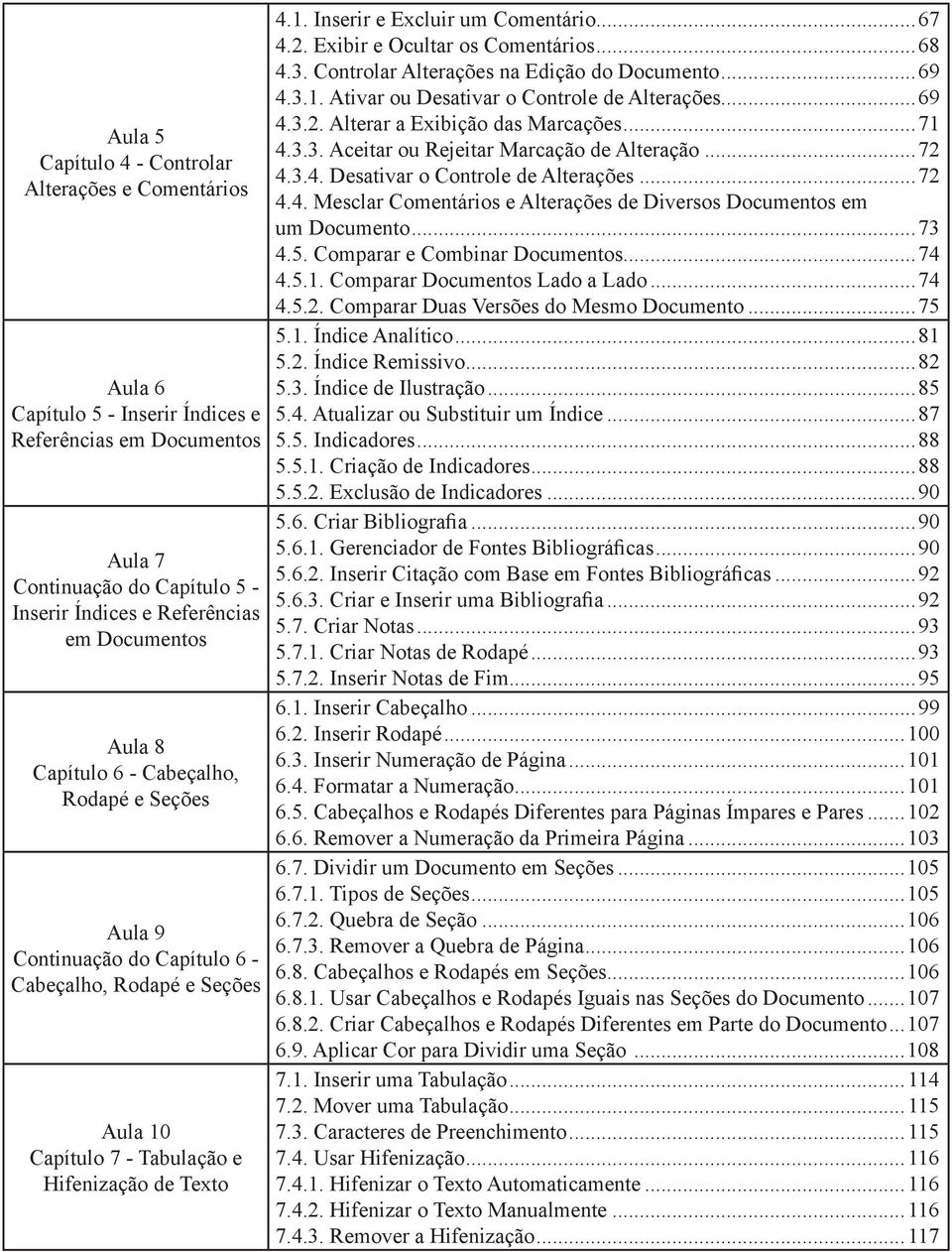 ..67 4.2. Exibir e Ocultar os Comentários...68 4.3. Controlar Alterações na Edição do Documento...69 4.3.1. Ativar ou Desativar o Controle de Alterações...69 4.3.2. Alterar a Exibição das Marcações.