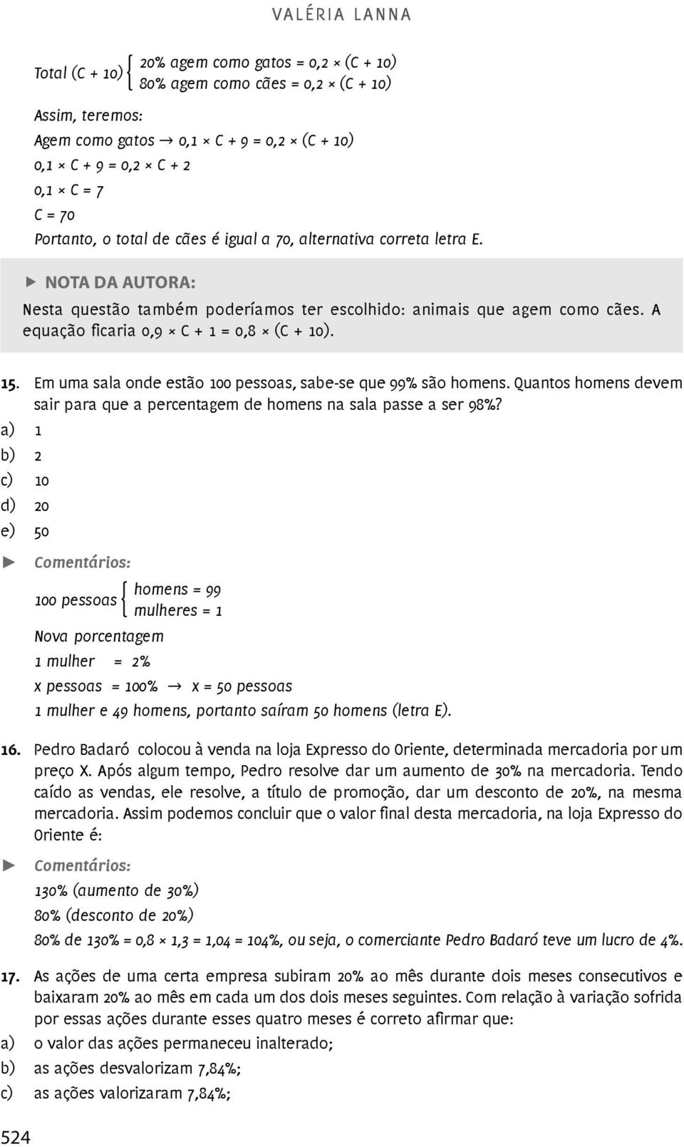 A equação ficaria 0,9 C + 1 = 0,8 (C + 10). 15. Em uma sala onde estão 100 pessoas, sabe-se que 99% são homens. Quantos homens devem sair para que a percentagem de homens na sala passe a ser 98%?