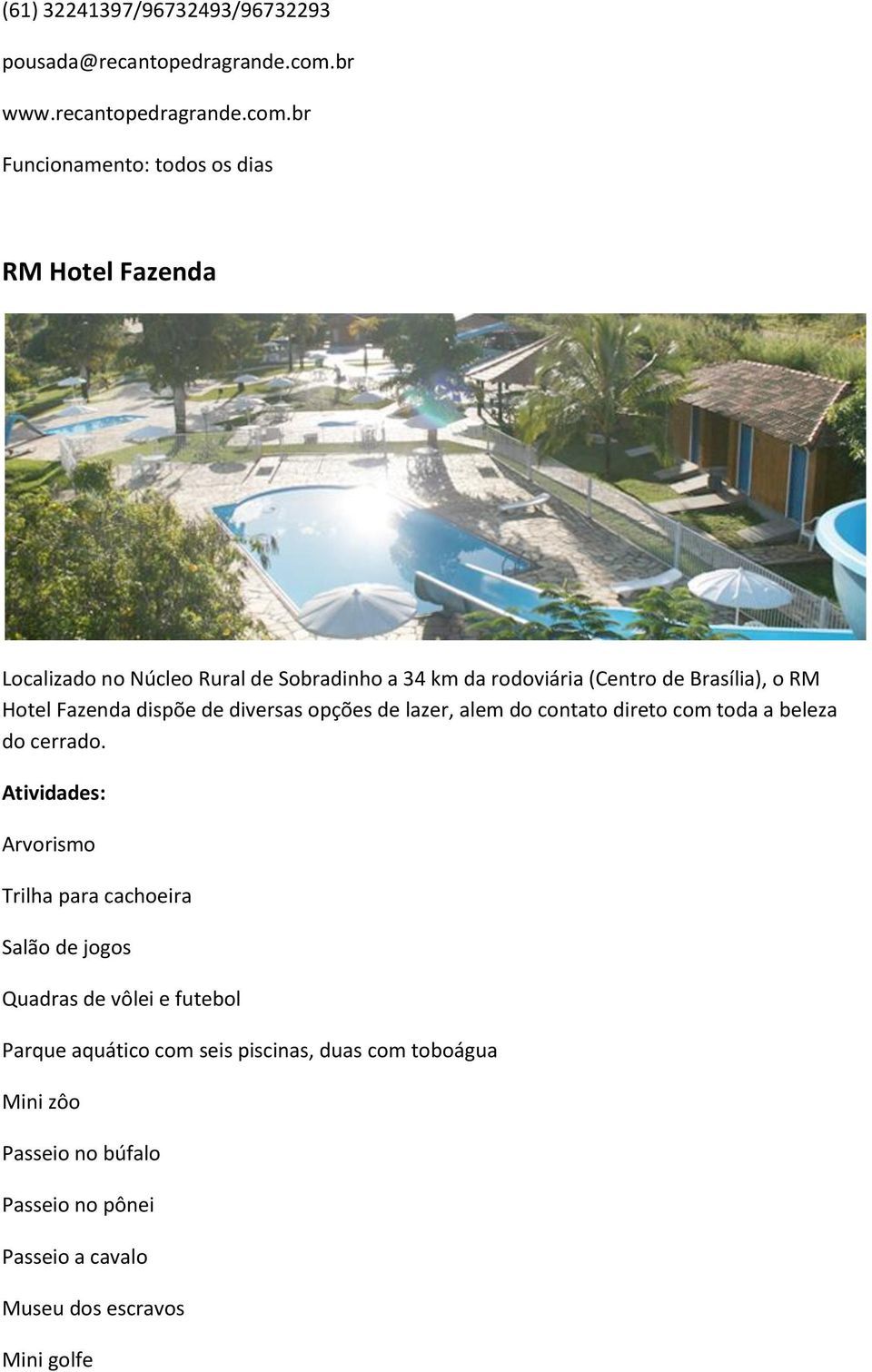 br Funcionamento: todos os dias RM Hotel Fazenda Localizado no Núcleo Rural de Sobradinho a 34 km da rodoviária (Centro de Brasília), o