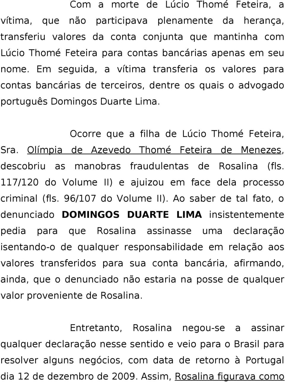 Olímpia de Azevedo Thomé Feteira de Menezes, descobriu as manobras fraudulentas de Rosalina (fls. 117/120 do Volume II) e ajuizou em face dela processo criminal (fls. 96/107 do Volume II).