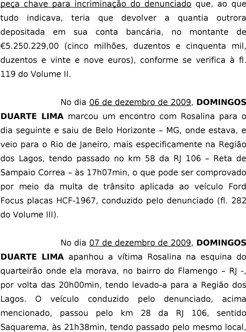 No dia 06 de dezembro de 2009, DOMINGOS DUARTE LIMA marcou um encontro com Rosalina para o dia seguinte e saiu de Belo Horizonte MG, onde estava, e veio para o Rio de Janeiro, mais especificamente na