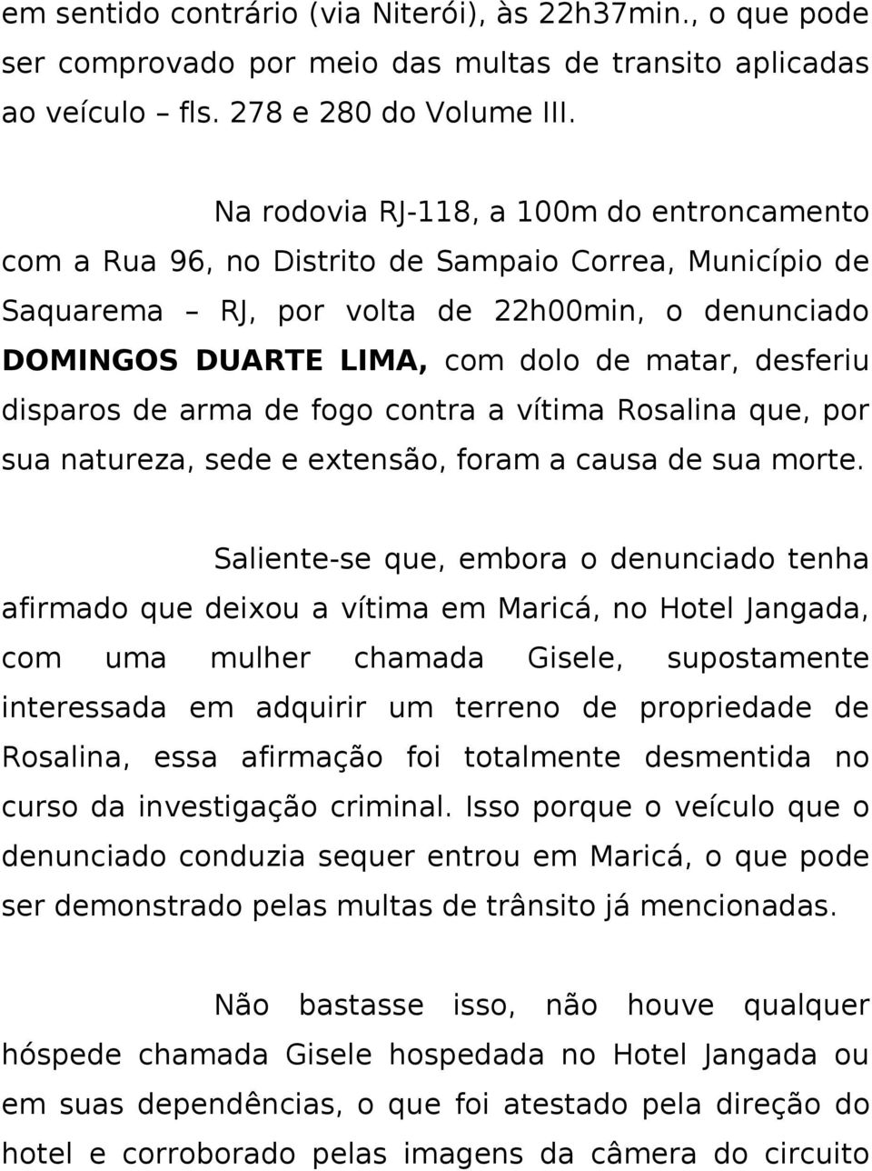 desferiu disparos de arma de fogo contra a vítima Rosalina que, por sua natureza, sede e extensão, foram a causa de sua morte.