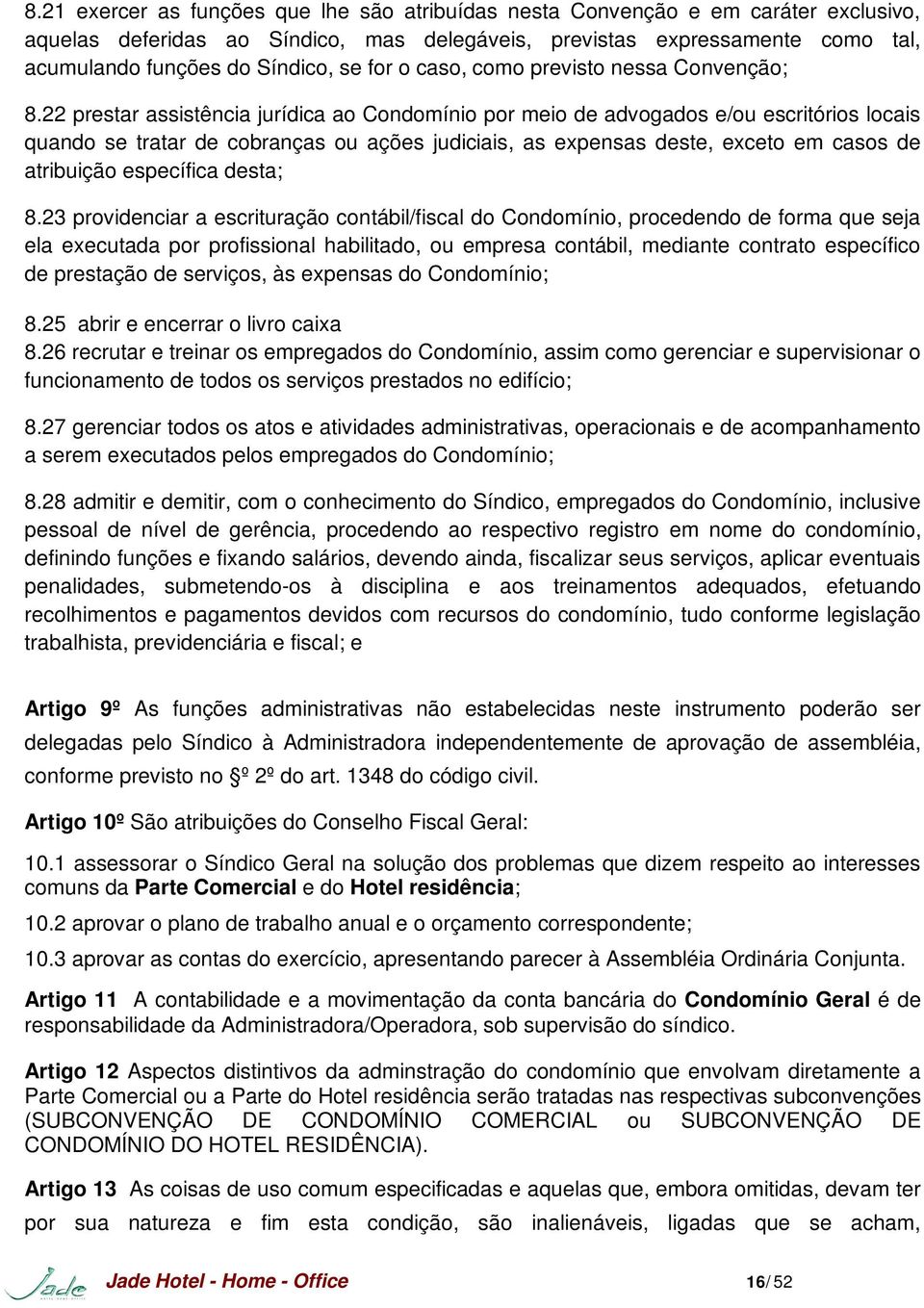 22 prestar assistência jurídica ao Condomínio por meio de advogados e/ou escritórios locais quando se tratar de cobranças ou ações judiciais, as expensas deste, exceto em casos de atribuição